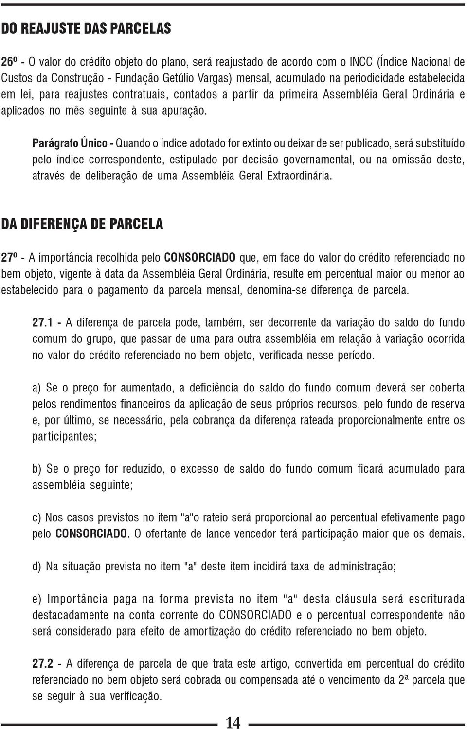 Parágrafo Único - Quando o índice adotado for extinto ou deixar de ser publicado, será substituído pelo índice correspondente, estipulado por decisão governamental, ou na omissão deste, através de