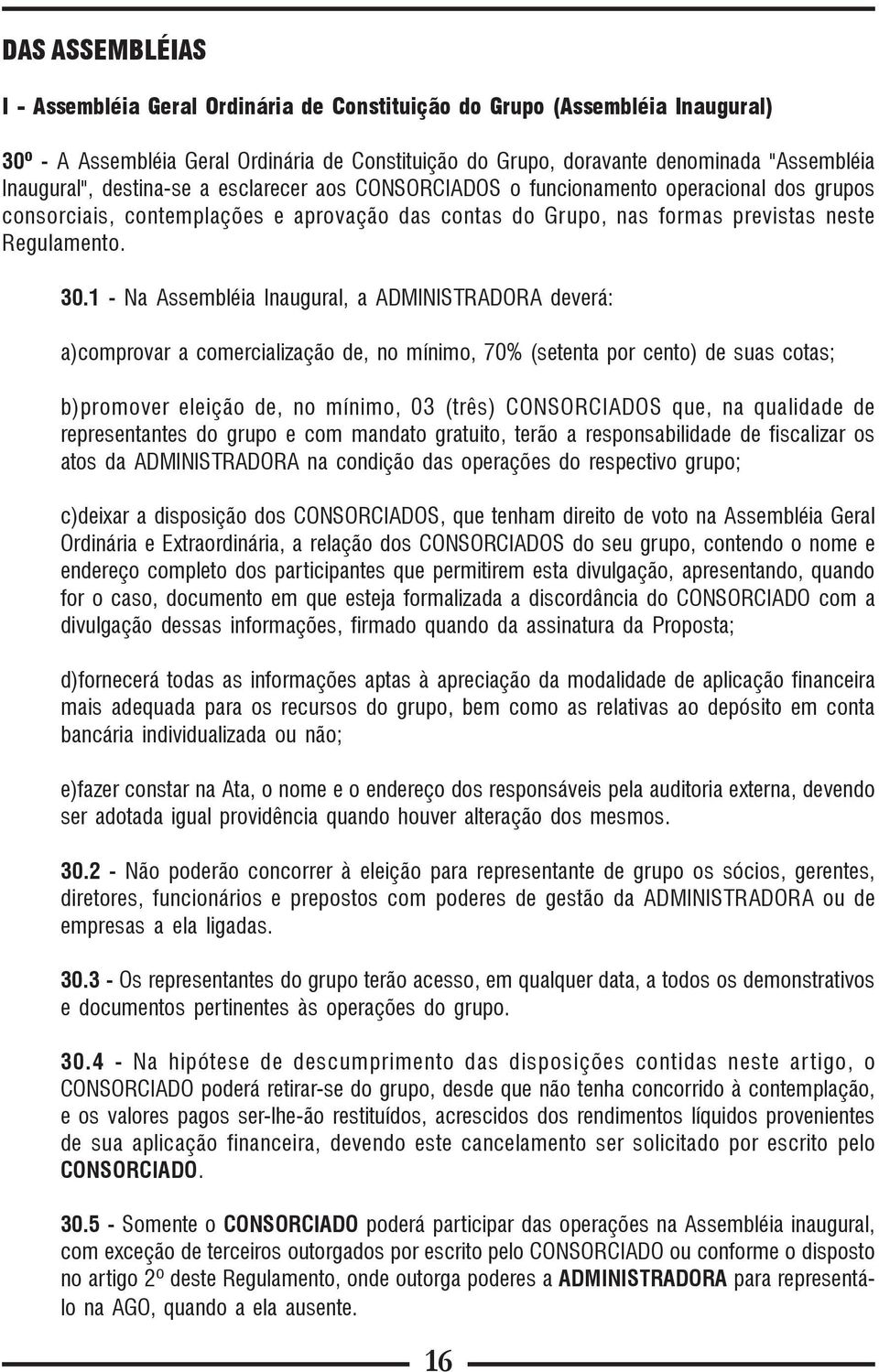 1 - Na Assembléia Inaugural, a ADMINISTRADORA deverá: a)comprovar a comercialização de, no mínimo, 70% (setenta por cento) de suas cotas; b)promover eleição de, no mínimo, 03 (três) CONSORCIADOS que,