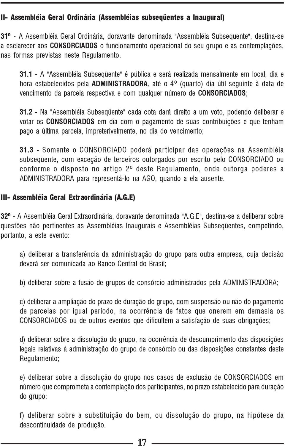 1 - A "Assembléia Subseqüente" é pública e será realizada mensalmente em local, dia e hora estabelecidos pela ADMINISTRADORA, até o 4º (quarto) dia útil seguinte à data de vencimento da parcela