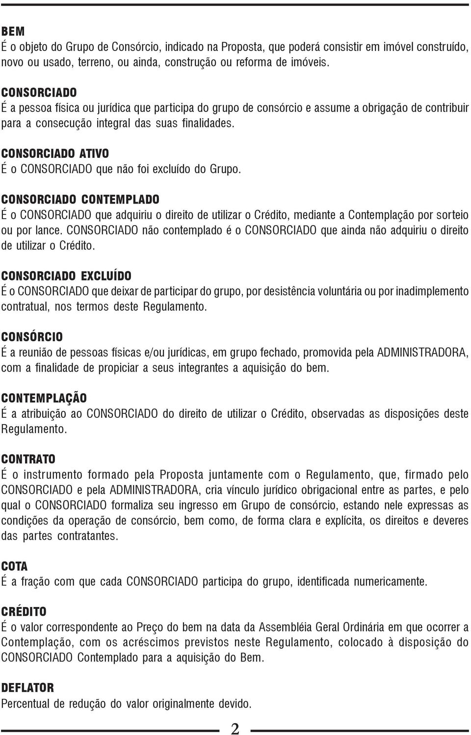 CONSORCIADO ATIVO É o CONSORCIADO que não foi excluído do Grupo. CONSORCIADO CONTEMPLADO É o CONSORCIADO que adquiriu o direito de utilizar o Crédito, mediante a Contemplação por sorteio ou por lance.