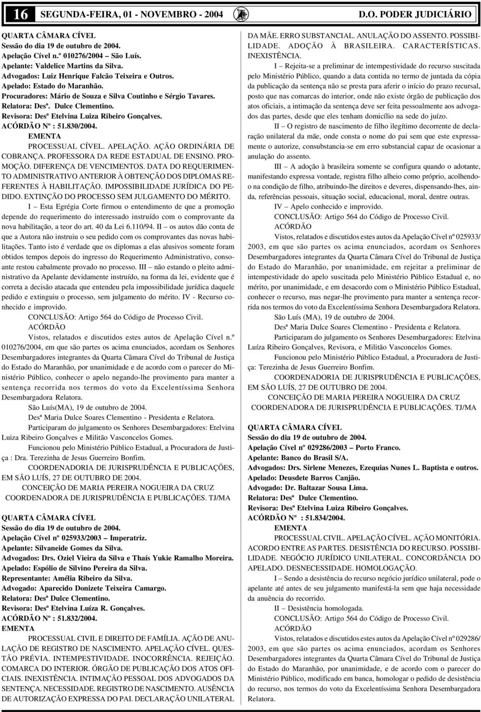 Revisora: Desª Etelvina Luiza Ribeiro Gonçalves. Nº : 51.830/2004. EMENTA PROCESSUAL CÍVEL. APELAÇÃO. AÇÃO ORDINÁRIA DE COBRANÇA. PROFESSORA DA REDE ESTADUAL DE ENSINO. PRO- MOÇÃO.