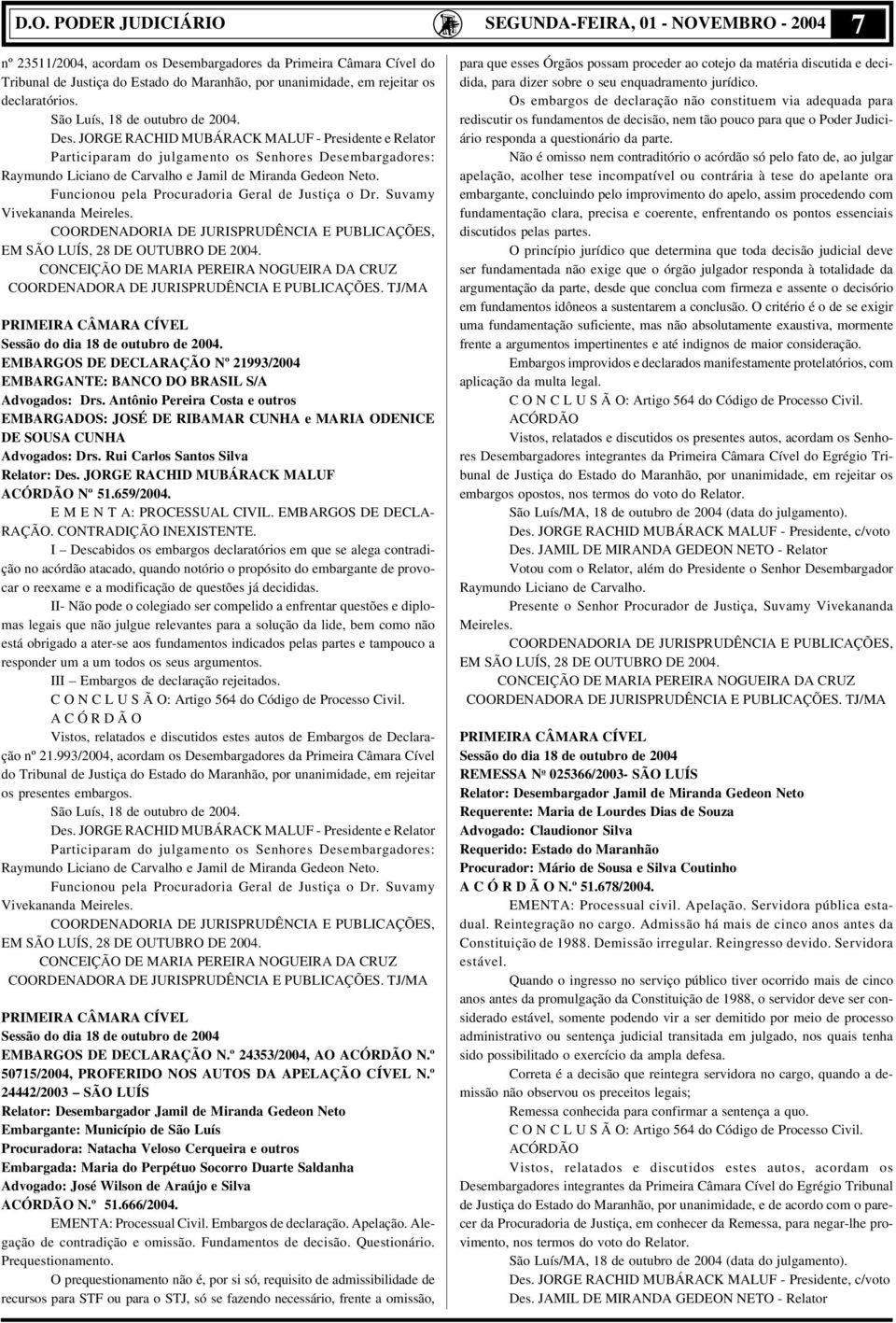 JORGE RACHID MUBÁRACK MALUF - Presidente e Relator Participaram do julgamento os Senhores Desembargadores: Raymundo Liciano de Carvalho e Jamil de Miranda Gedeon Neto.