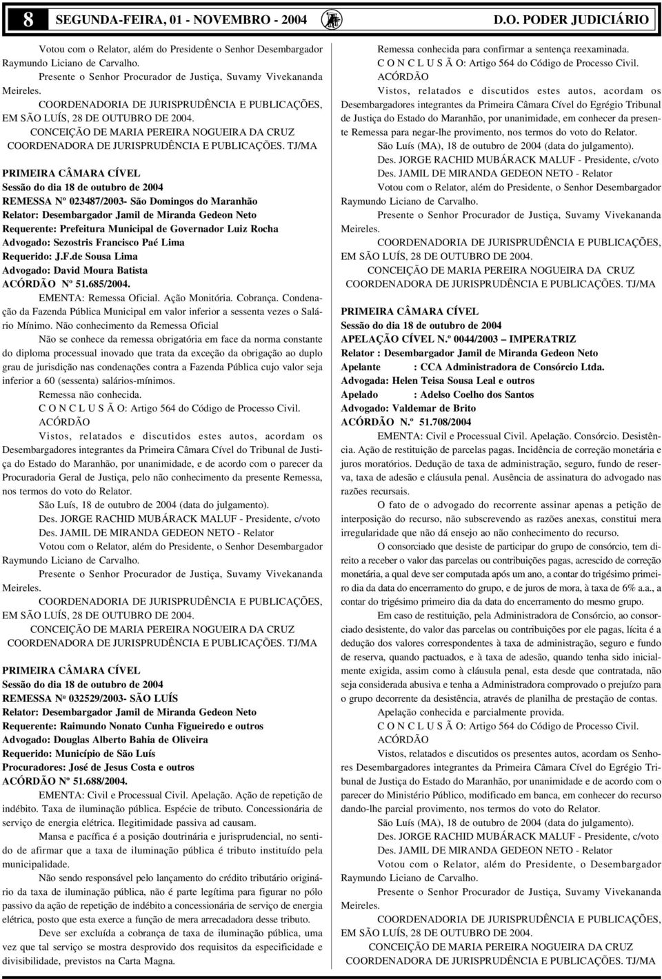 PRIMEIRA CÂMARA CÍVEL Sessão do dia 18 de outubro de 2004 REMESSA Nº 023487/2003- São Domingos do Maranhão Relator: Desembargador Jamil de Miranda Gedeon Neto Requerente: Prefeitura Municipal de