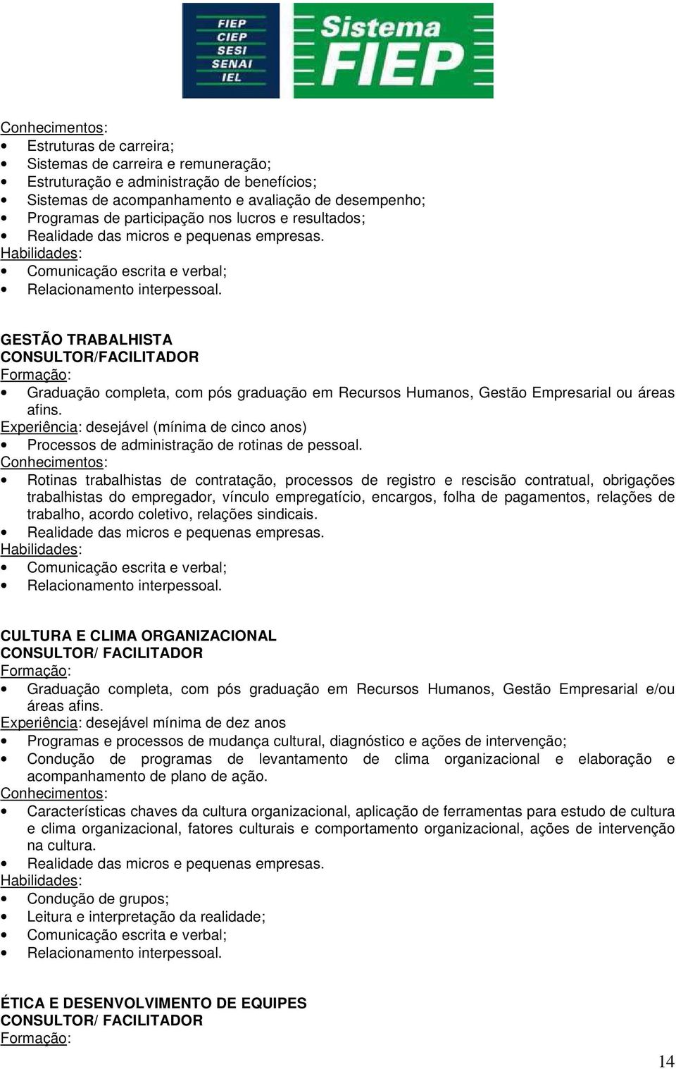 GESTÃO TRABALHISTA CONSULTOR/FACILITADOR Graduação completa, com pós graduação em Recursos Humanos, Gestão Empresarial ou áreas afins.