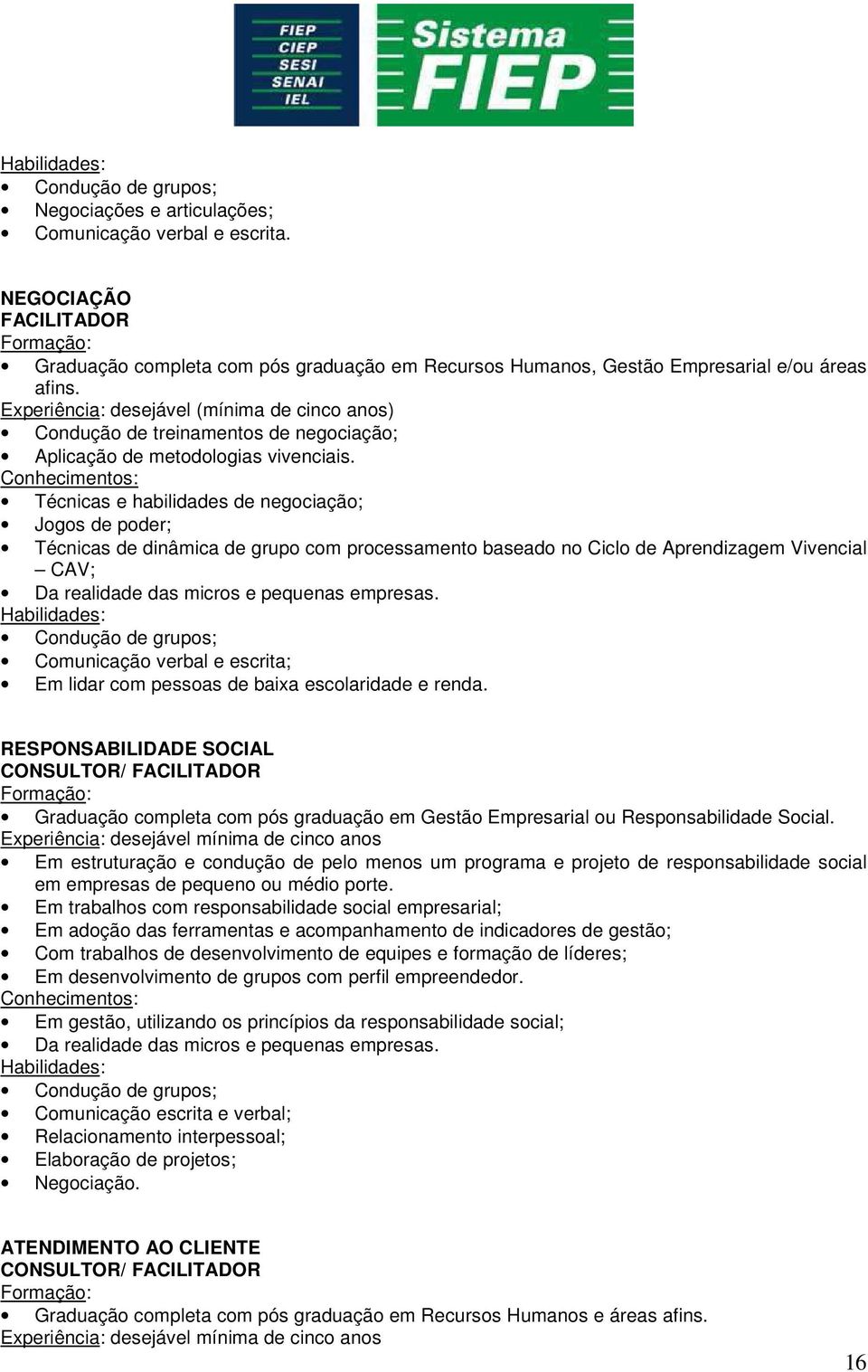 Técnicas e habilidades de negociação; Jogos de poder; Técnicas de dinâmica de grupo com processamento baseado no Ciclo de Aprendizagem Vivencial CAV; Da realidade das micros e pequenas empresas.