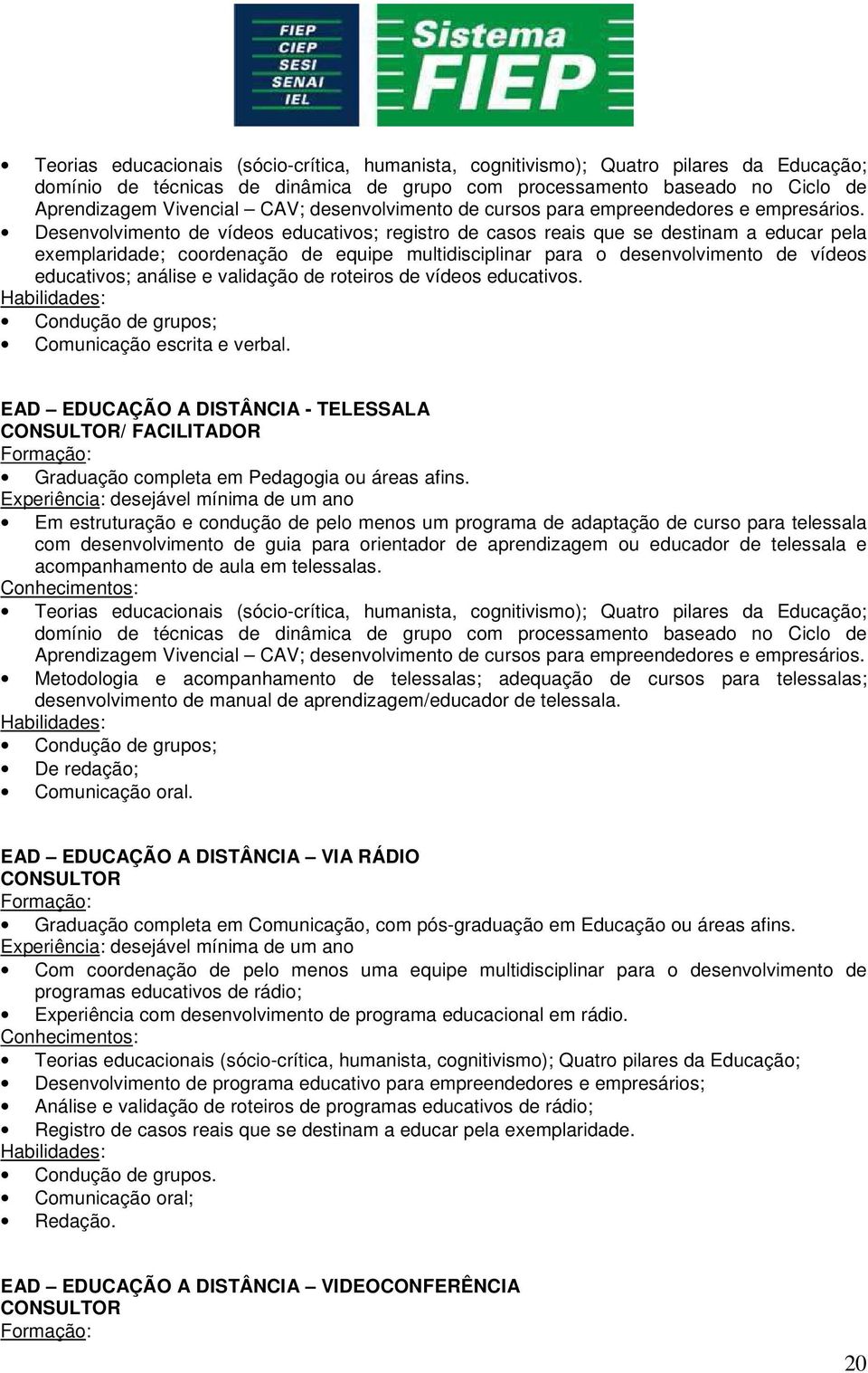 Desenvolvimento de vídeos educativos; registro de casos reais que se destinam a educar pela exemplaridade; coordenação de equipe multidisciplinar para o desenvolvimento de vídeos educativos; análise