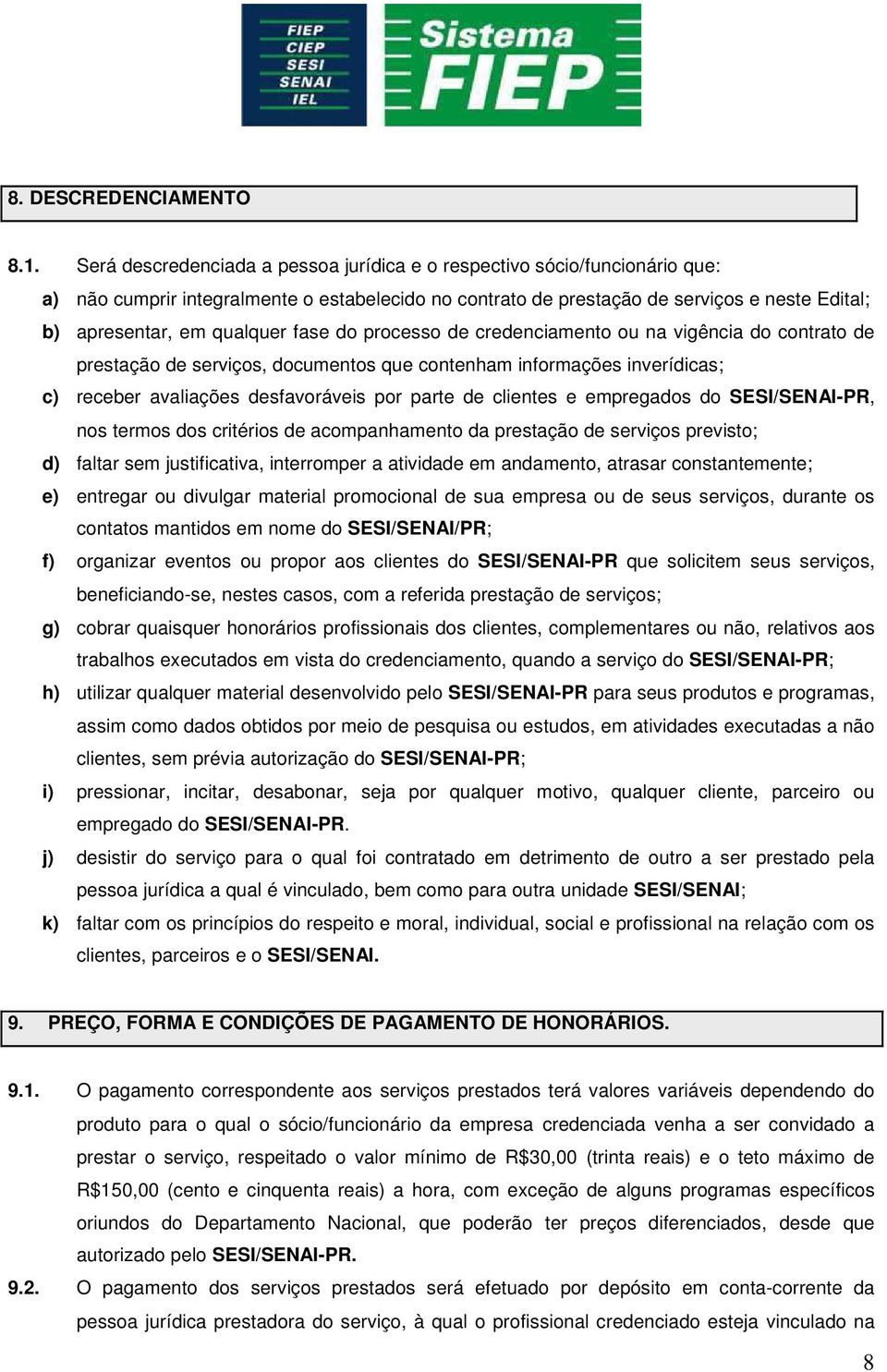 fase do processo de credenciamento ou na vigência do contrato de prestação de serviços, documentos que contenham informações inverídicas; c) receber avaliações desfavoráveis por parte de clientes e