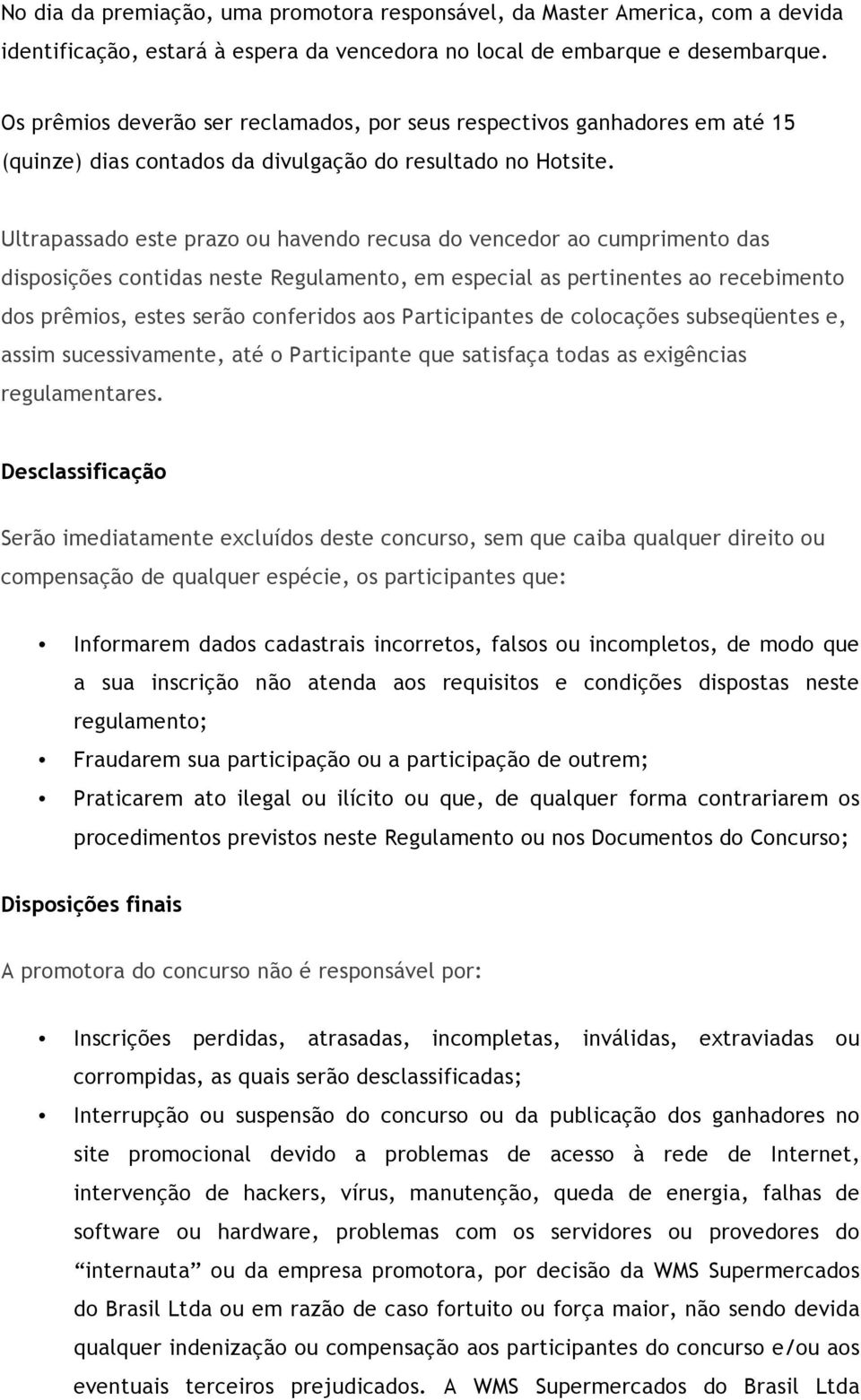 Ultrapassado este prazo ou havendo recusa do vencedor ao cumprimento das disposições contidas neste Regulamento, em especial as pertinentes ao recebimento dos prêmios, estes serão conferidos aos