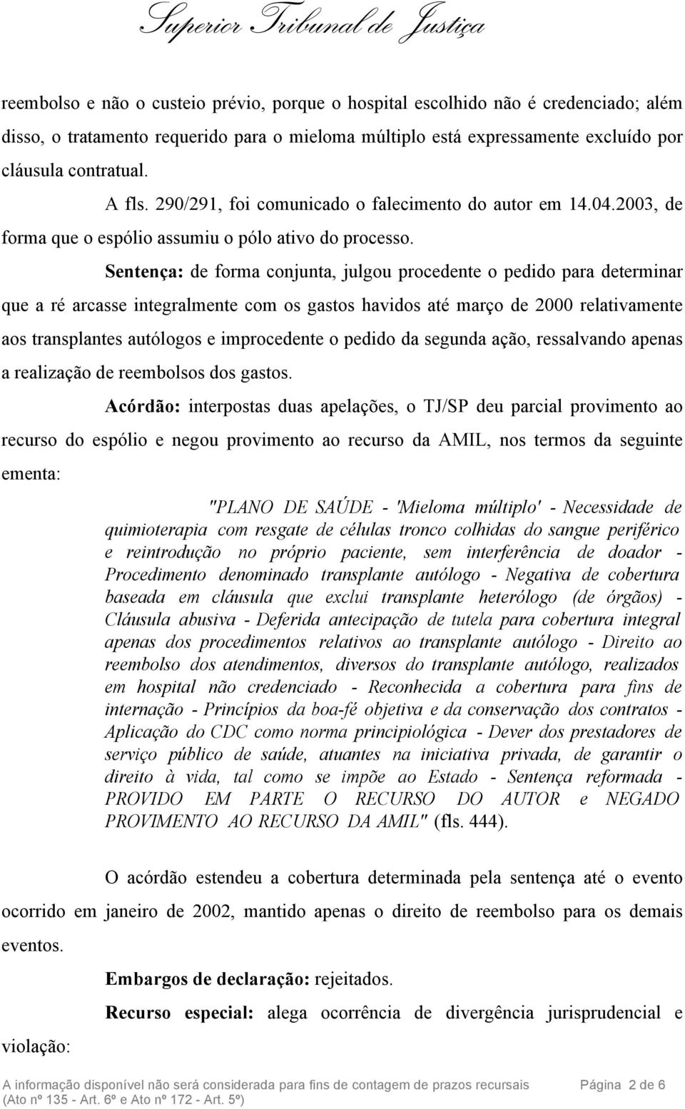 Sentença: de forma conjunta, julgou procedente o pedido para determinar que a ré arcasse integralmente com os gastos havidos até março de 2000 relativamente aos transplantes autólogos e improcedente