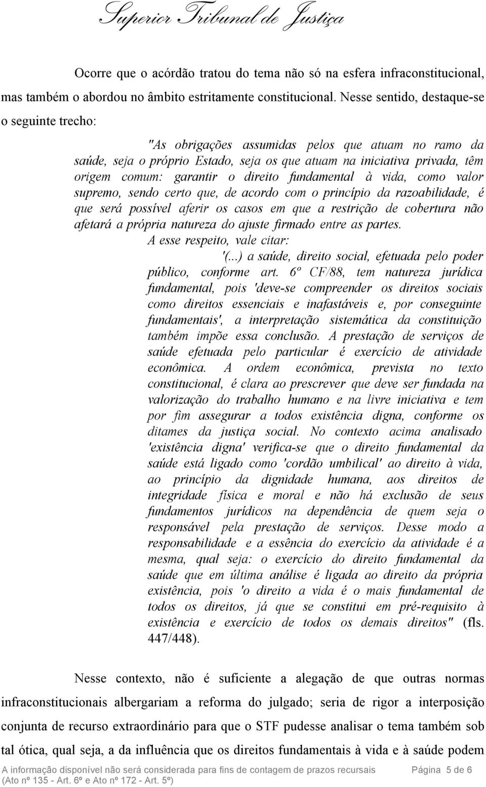 direito fundamental à vida, como valor supremo, sendo certo que, de acordo com o princípio da razoabilidade, é que será possível aferir os casos em que a restrição de cobertura não afetará a própria