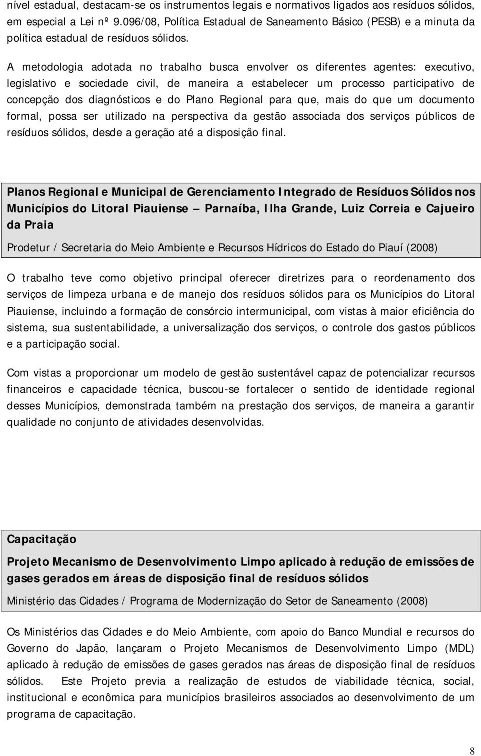 A metodologia adotada no trabalho busca envolver os diferentes agentes: executivo, legislativo e sociedade civil, de maneira a estabelecer um processo participativo de concepção dos diagnósticos e do