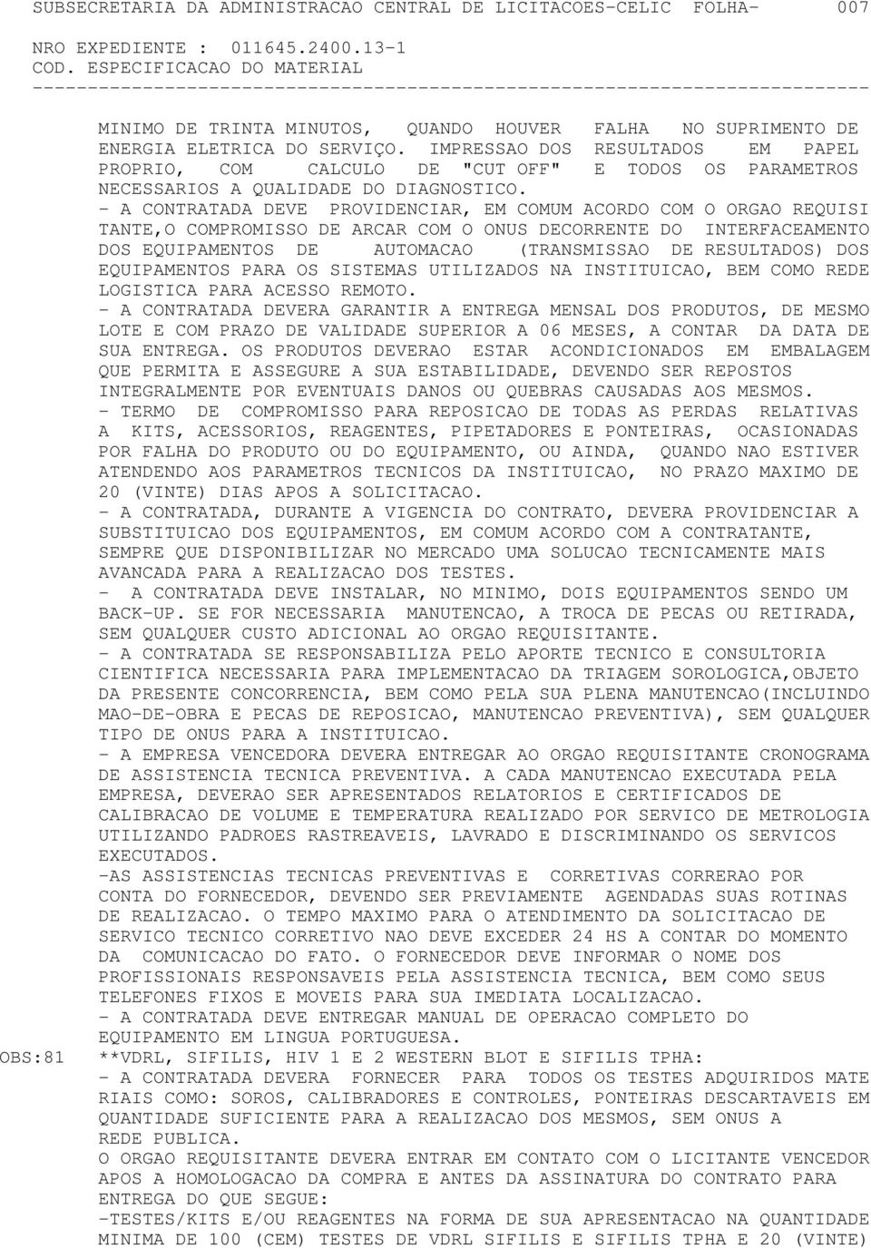 - A CONTRATADA DEVE PROVIDENCIAR, EM COMUM ACORDO COM O ORGAO REQUISI TANTE,O COMPROMISSO DE ARCAR COM O ONUS DECORRENTE DO INTERFACEAMENTO DOS EQUIPAMENTOS DE AUTOMACAO (TRANSMISSAO DE RESULTADOS)