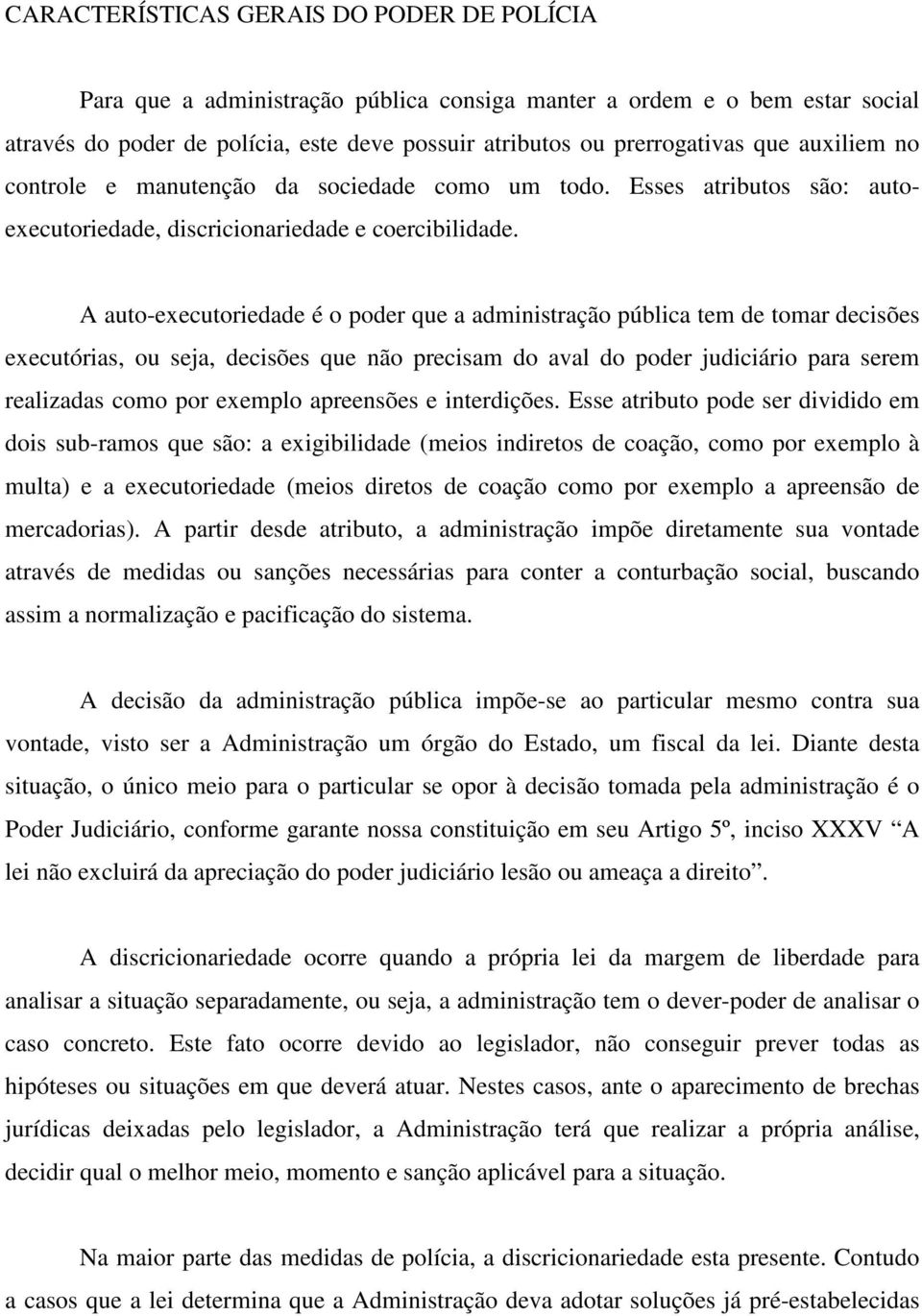 A auto-executoriedade é o poder que a administração pública tem de tomar decisões executórias, ou seja, decisões que não precisam do aval do poder judiciário para serem realizadas como por exemplo