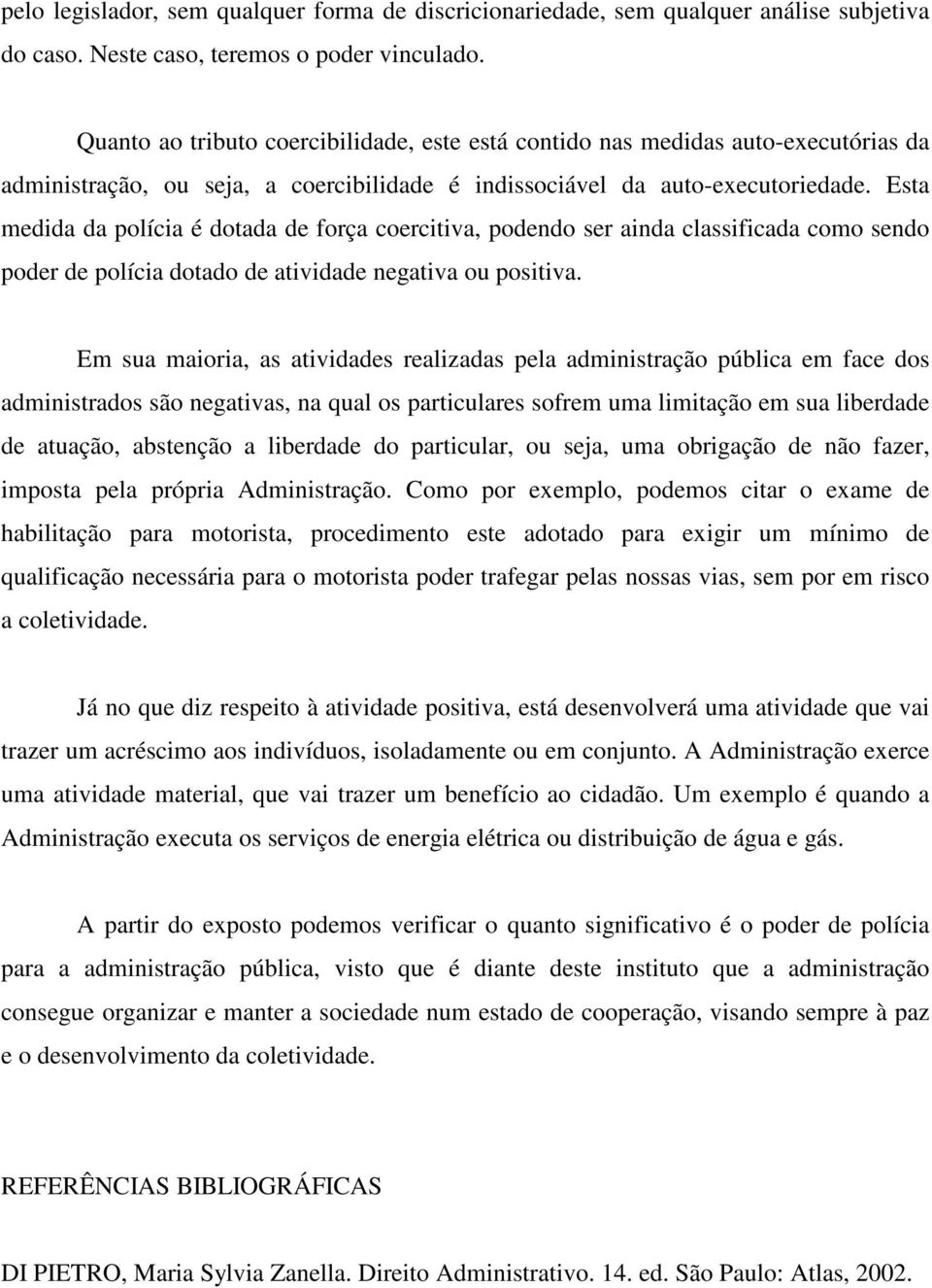 Esta medida da polícia é dotada de força coercitiva, podendo ser ainda classificada como sendo poder de polícia dotado de atividade negativa ou positiva.