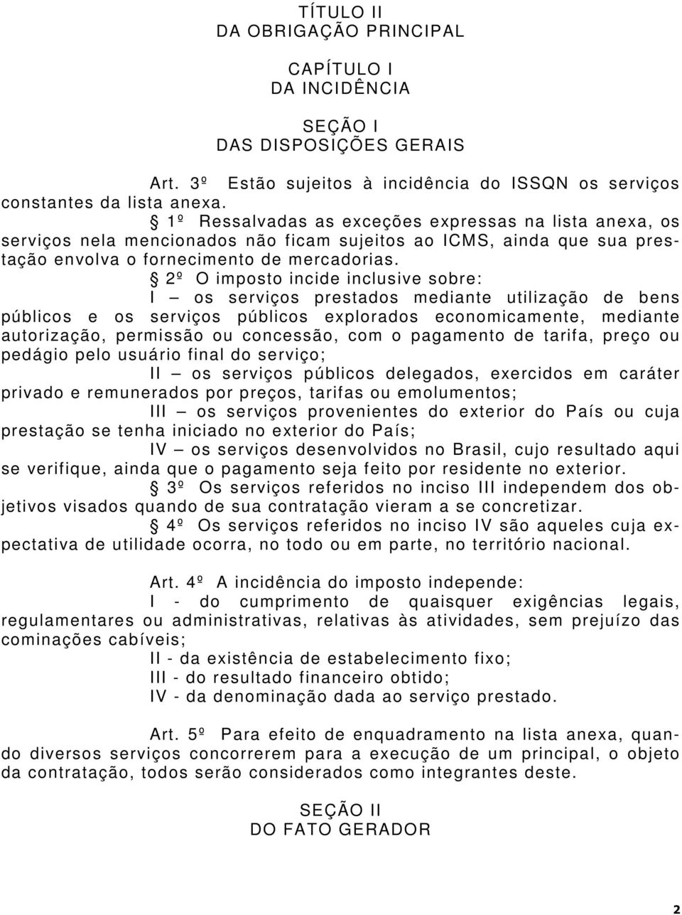 2º O imposto incide inclusive sobre: I os serviços prestados mediante utilização de bens públicos e os serviços públicos explorados economicamente, mediante autorização, permissão ou concessão, com o