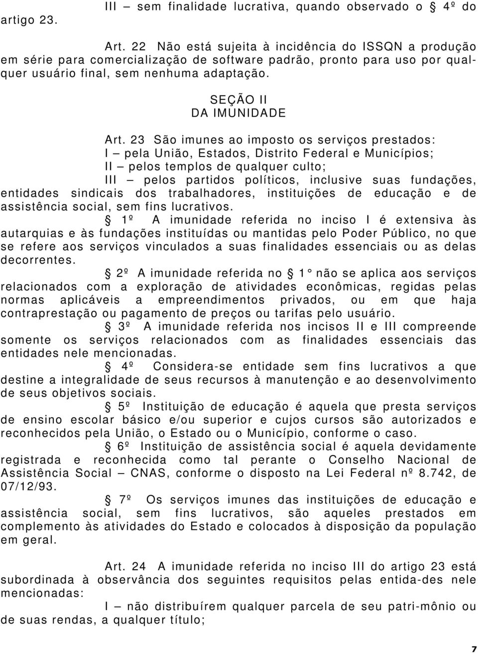 23 São imunes ao imposto os serviços prestados: I pela União, Estados, Distrito Federal e Municípios; II pelos templos de qualquer culto; III pelos partidos políticos, inclusive suas fundações,