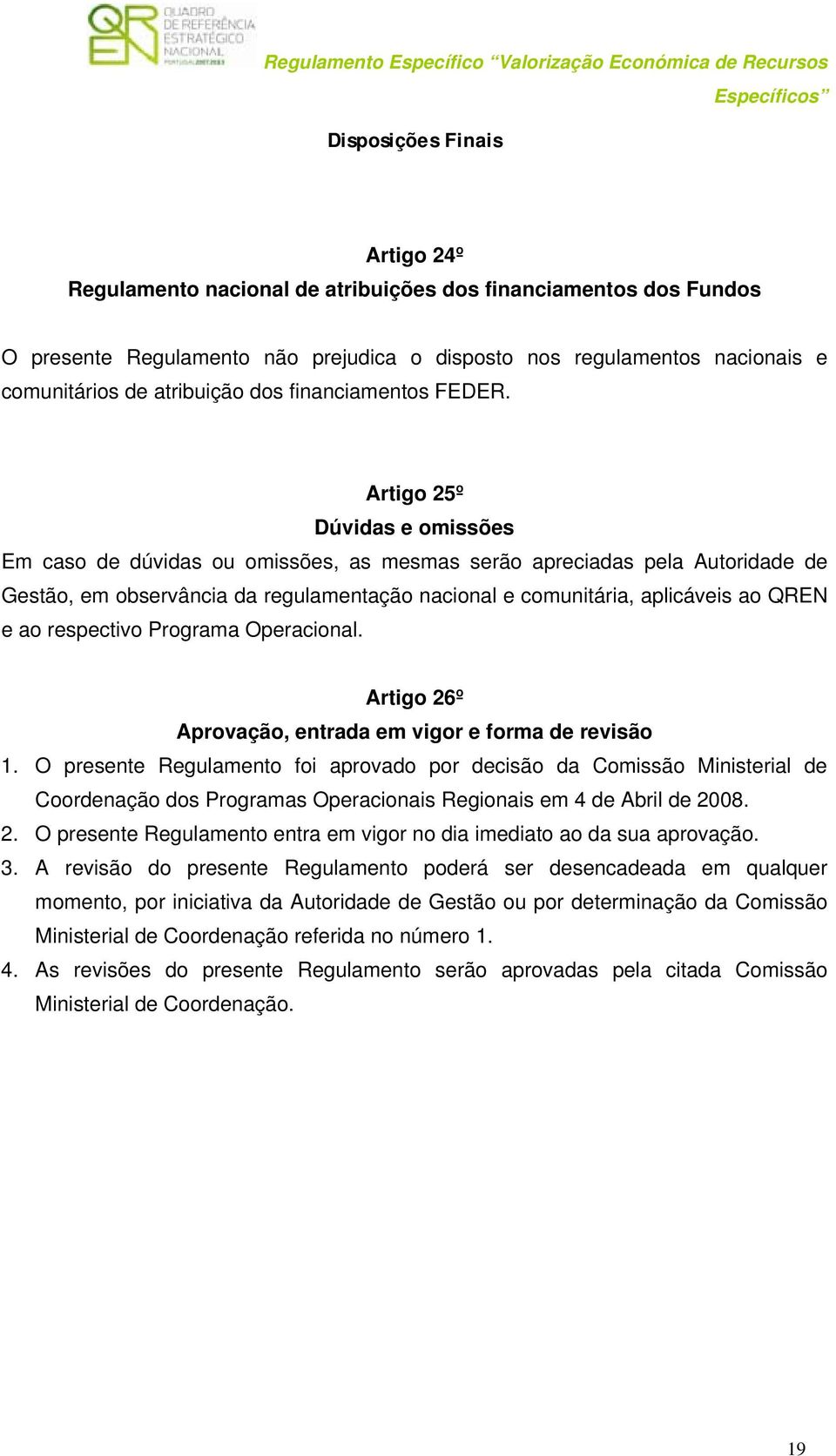 Artigo 25º Dúvidas e omissões Em caso de dúvidas ou omissões, as mesmas serão apreciadas pela Autoridade de Gestão, em observância da regulamentação nacional e comunitária, aplicáveis ao QREN e ao