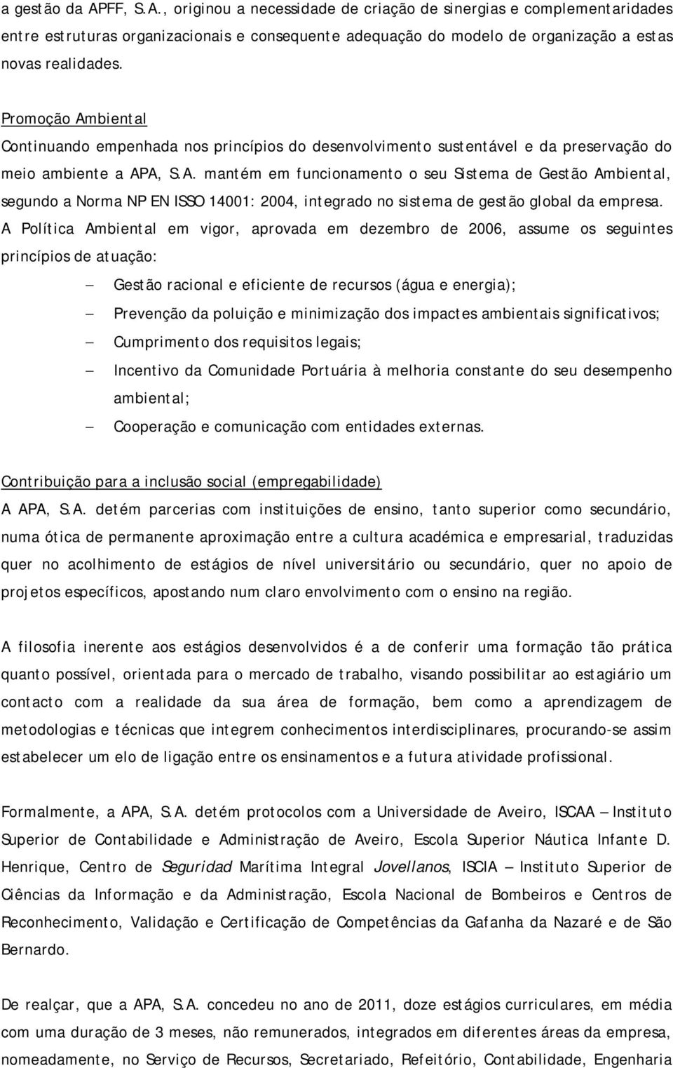 A Política Ambiental em vigor, aprovada em dezembro de 2006, assume os seguintes princípios de atuação: Gestão racional e eficiente de recursos (água e energia); Prevenção da poluição e minimização