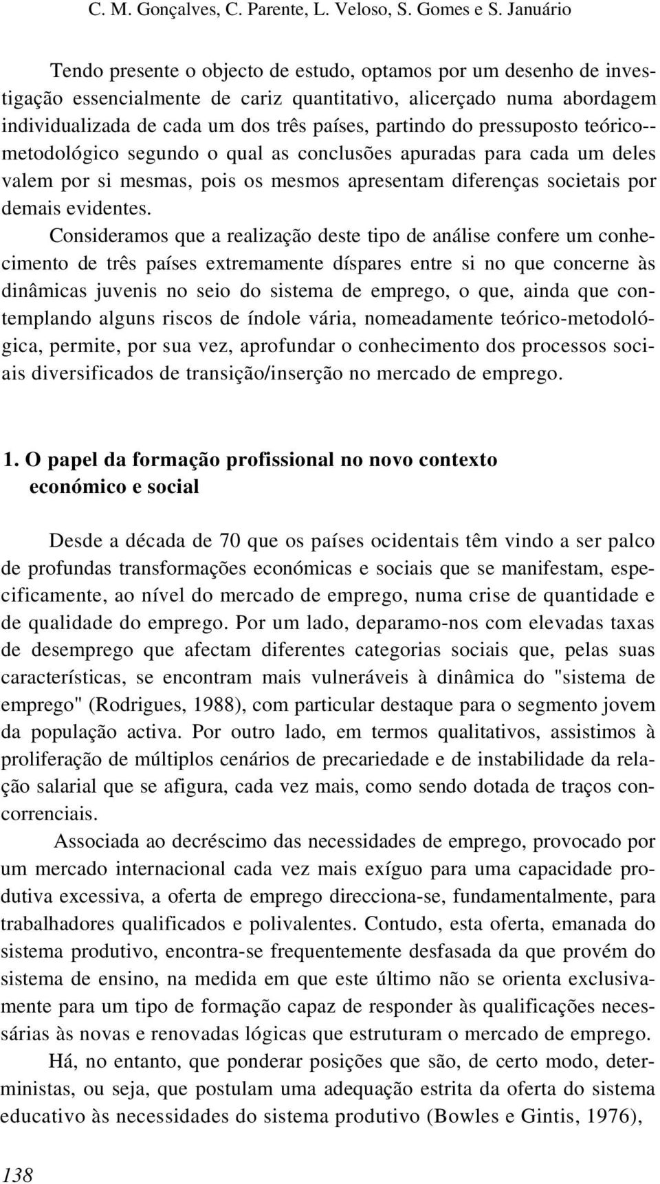 partindo do pressuposto teórico-- metodológico segundo o qual as conclusões apuradas para cada um deles valem por si mesmas, pois os mesmos apresentam diferenças societais por demais evidentes.