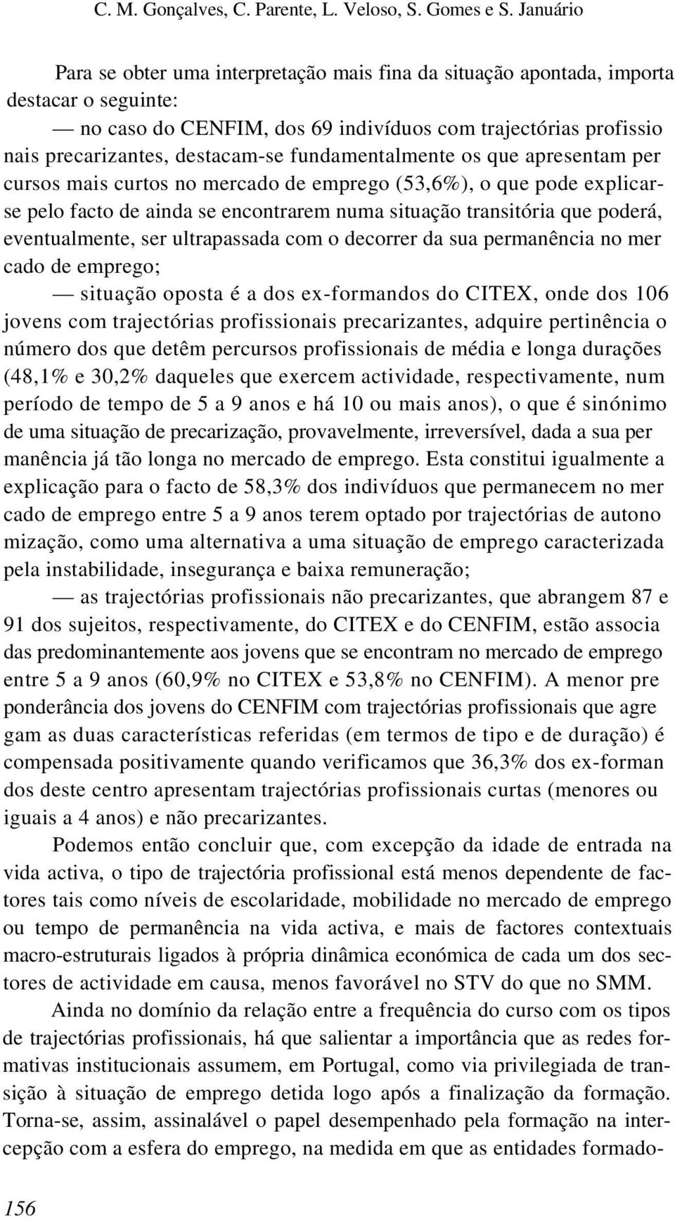 fundamentalmente os que apresentam per cursos mais curtos no mercado de emprego (53,6%), o que pode explicarse pelo facto de ainda se encontrarem numa situação transitória que poderá, eventualmente,