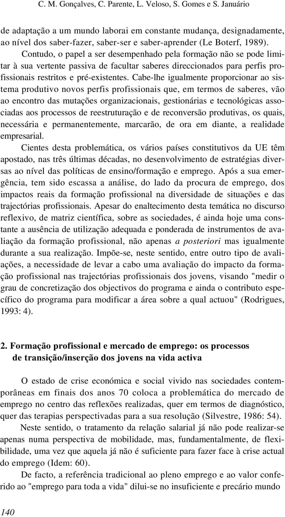 Contudo, o papel a ser desempenhado pela formação não se pode limitar à sua vertente passiva de facultar saberes direccionados para perfis profissionais restritos e pré-existentes.