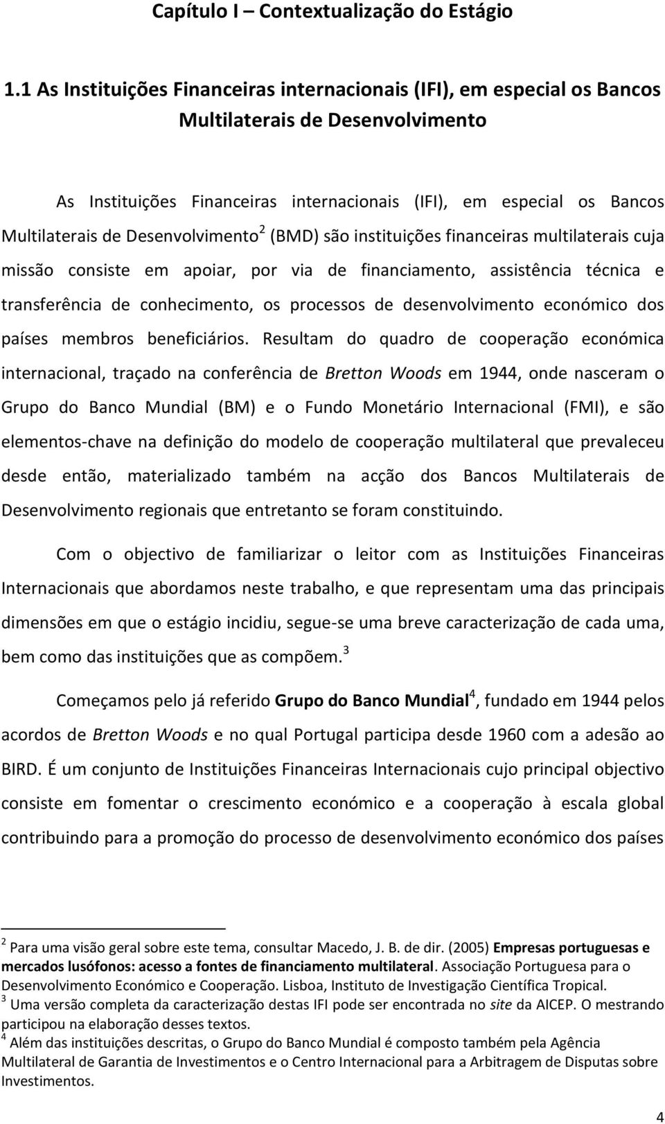 Desenvolvimento 2 (BMD) são instituições financeiras multilaterais cuja missão consiste em apoiar, por via de financiamento, assistência técnica e transferência de conhecimento, os processos de