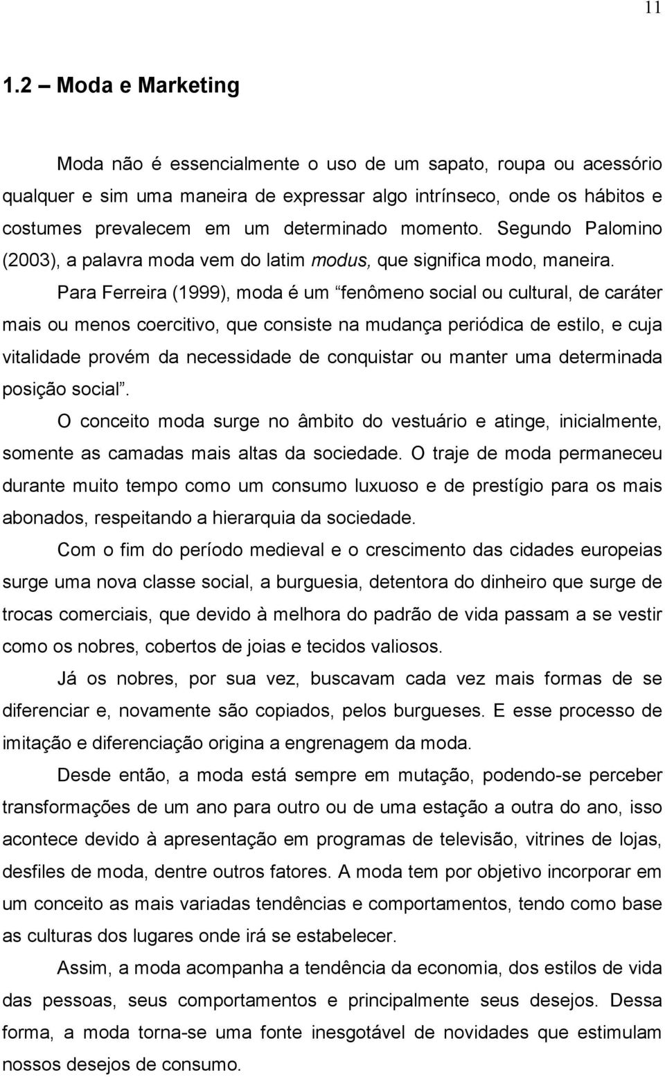 Para Ferreira (1999), moda é um fenômeno social ou cultural, de caráter mais ou menos coercitivo, que consiste na mudança periódica de estilo, e cuja vitalidade provém da necessidade de conquistar ou