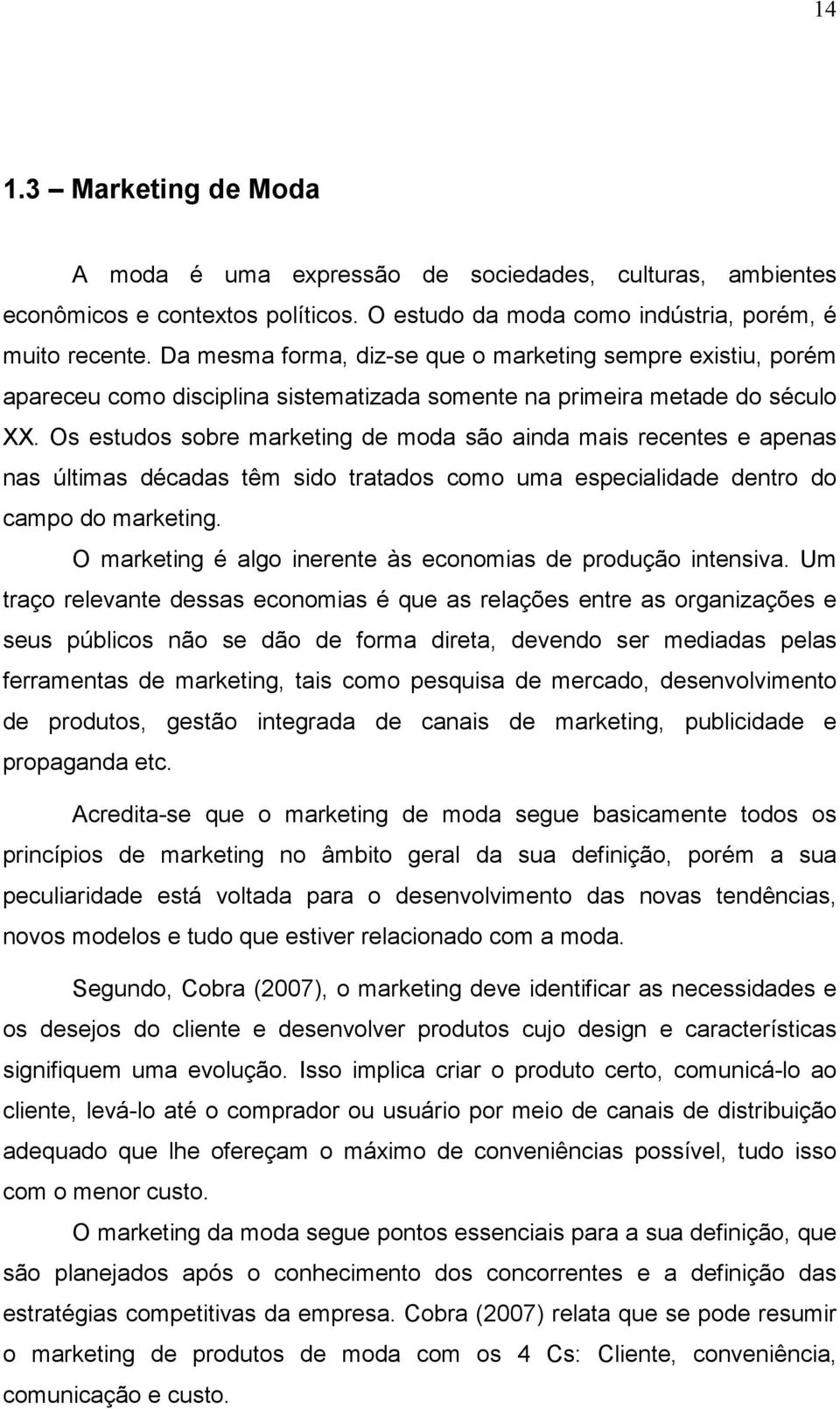 Os estudos sobre marketing de moda são ainda mais recentes e apenas nas últimas décadas têm sido tratados como uma especialidade dentro do campo do marketing.