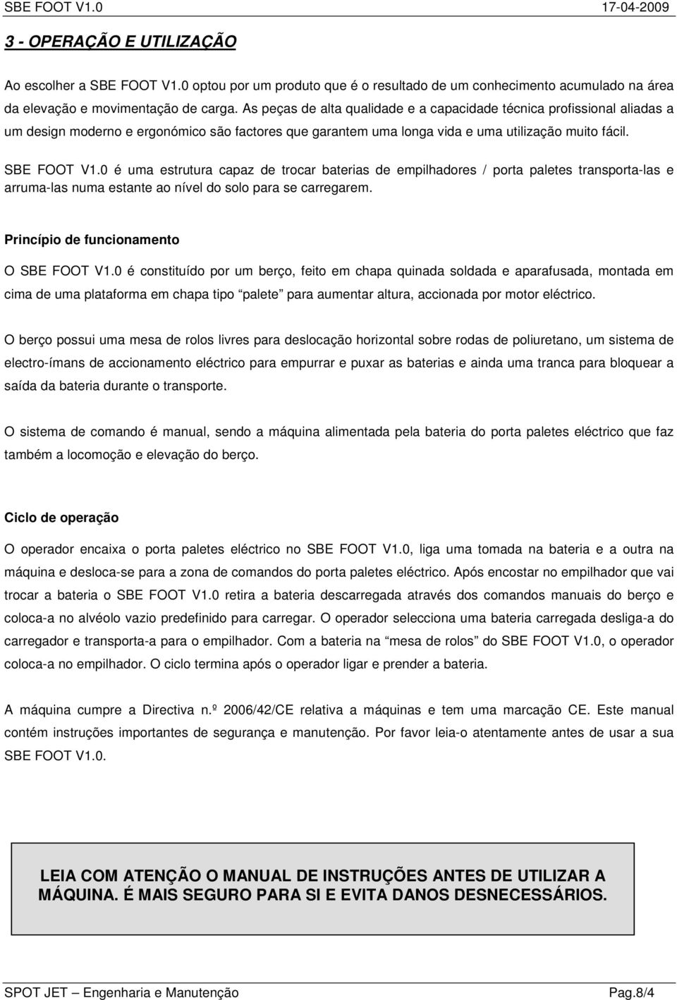 0 é uma estrutura capaz de trocar baterias de empilhadores / porta paletes transporta-las e arruma-las numa estante ao nível do solo para se carregarem. Princípio de funcionamento O SBE FOOT V1.