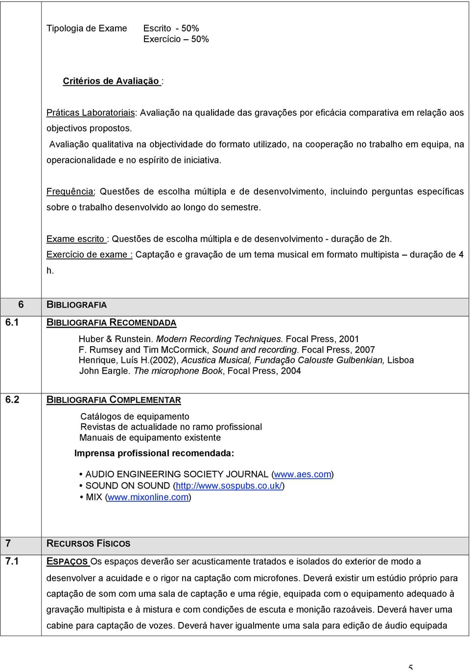 Frequência: Questões de escolha múltipla e de desenvolvimento, incluindo perguntas específicas sobre o trabalho desenvolvido ao longo do semestre.