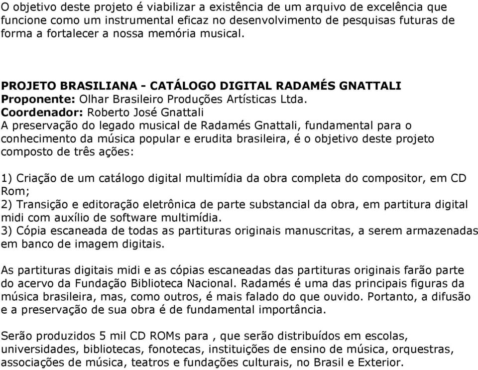 Coordenador: Roberto José Gnattali A preservação do legado musical de Radamés Gnattali, fundamental para o conhecimento da música popular e erudita brasileira, é o objetivo deste projeto composto de