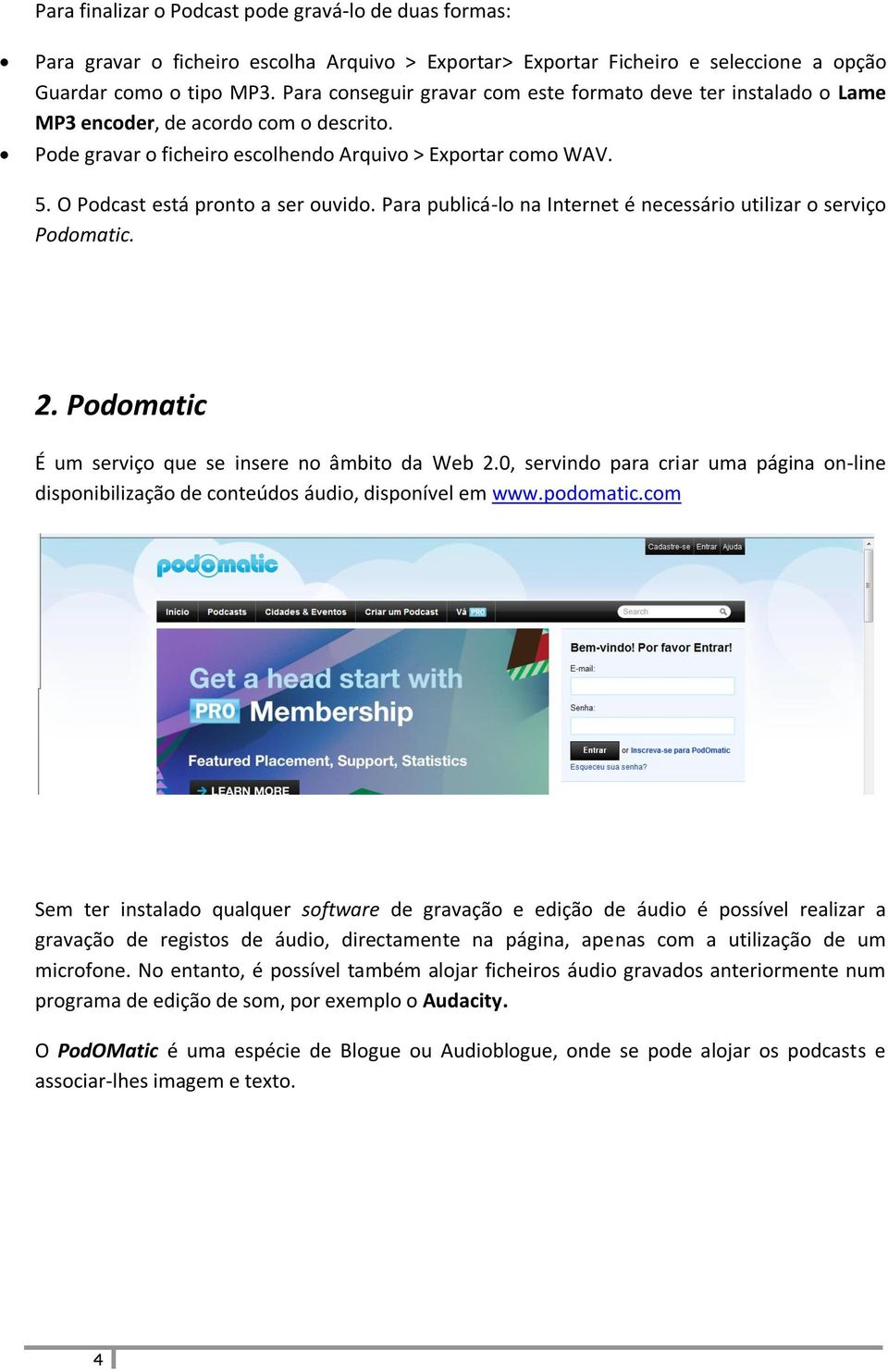 O Podcast está pronto a ser ouvido. Para publicá-lo na Internet é necessário utilizar o serviço Podomatic. 2. Podomatic É um serviço que se insere no âmbito da Web 2.