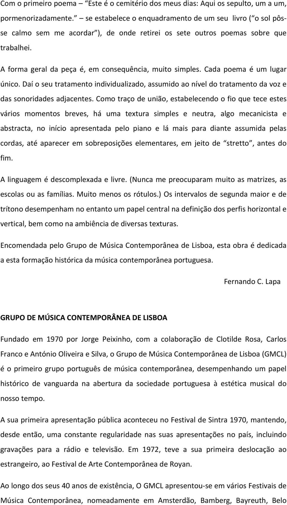 A forma geral da peça é, em consequência, muito simples. Cada poema é um lugar único. Daí o seu tratamento individualizado, assumido ao nível do tratamento da voz e das sonoridades adjacentes.