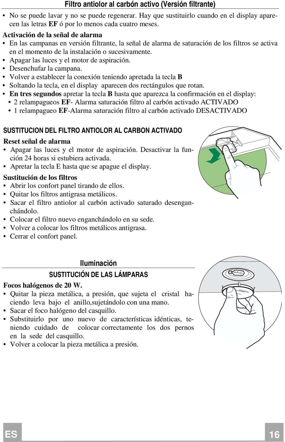 Apagar las luces y el motor de aspiración. Desenchufar la campana. Volver a establecer la conexión teniendo apretada la tecla B Soltando la tecla, en el display aparecen dos rectángulos que rotan.