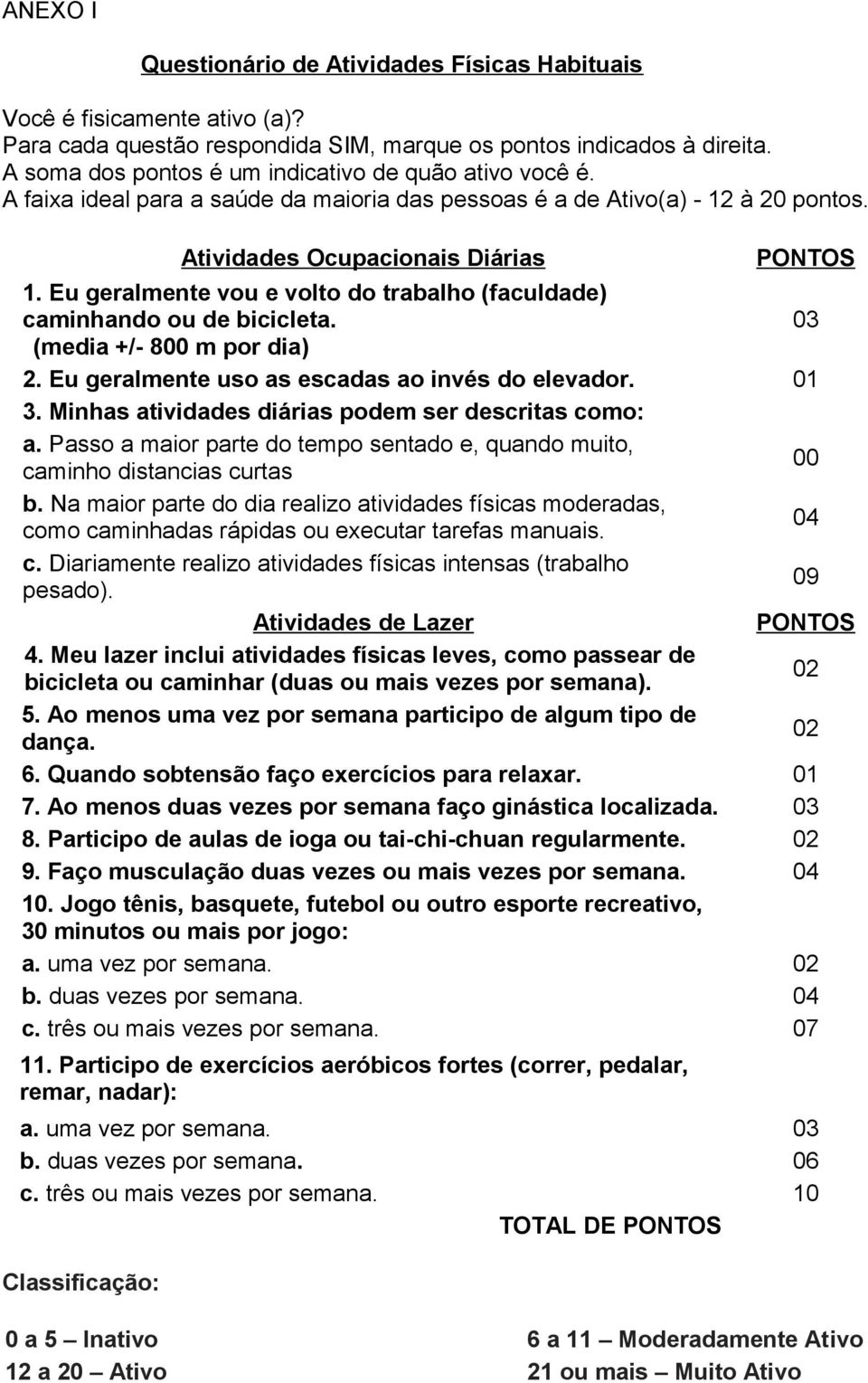 Eu geralmente vou e volto do trabalho (faculdade) caminhando ou de bicicleta. 03 (media +/- 800 m por dia) 2. Eu geralmente uso as escadas ao invés do elevador. 01 3.