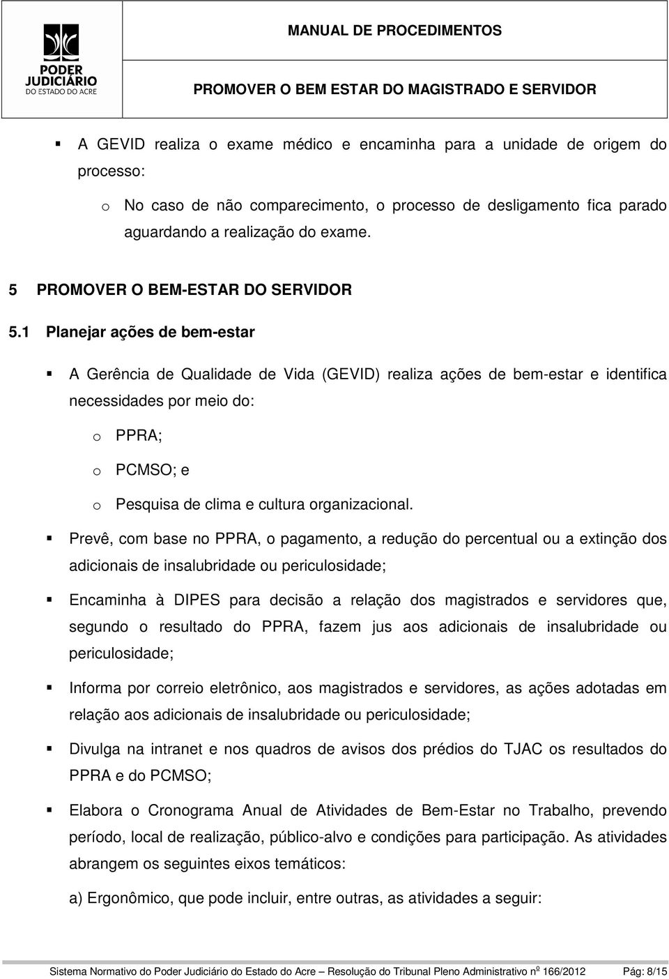 1 Planejar ações de bem-estar A Gerência de Qualidade de Vida (GEVID) realiza ações de bem-estar e identifica necessidades por meio do: o PPRA; o PCMSO; e o Pesquisa de clima e cultura organizacional.