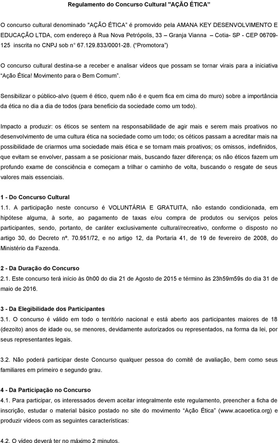 ( Promotora ) O concurso cultural destina-se a receber e analisar vídeos que possam se tornar virais para a iniciativa Ação Ética! Movimento para o Bem Comum.