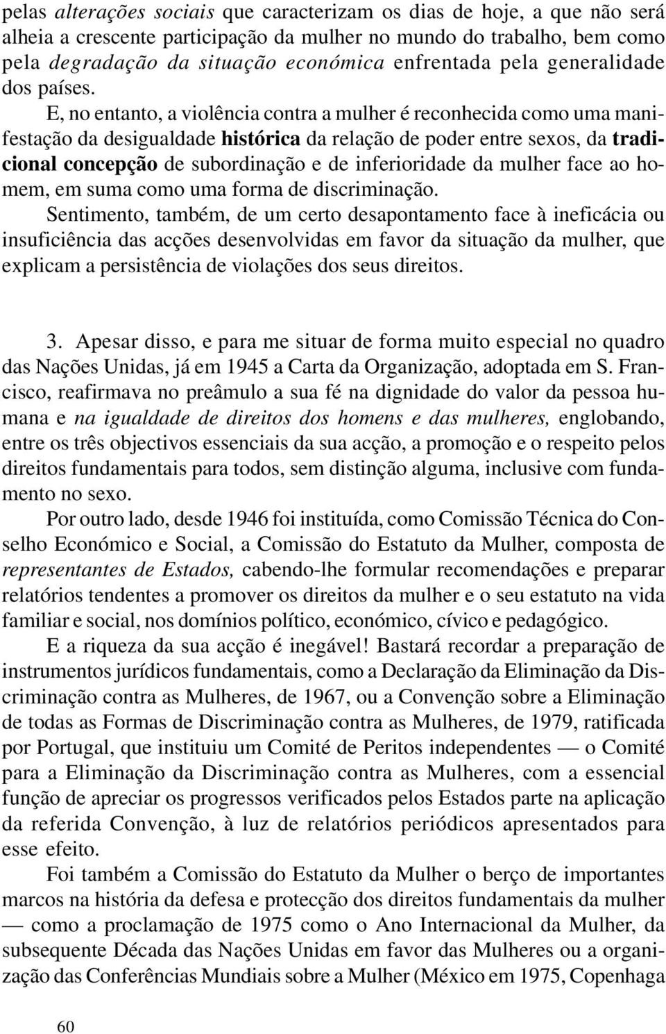 E, no entanto, a violência contra a mulher é reconhecida como uma manifestação da desigualdade histórica da relação de poder entre sexos, da tradicional concepção de subordinação e de inferioridade