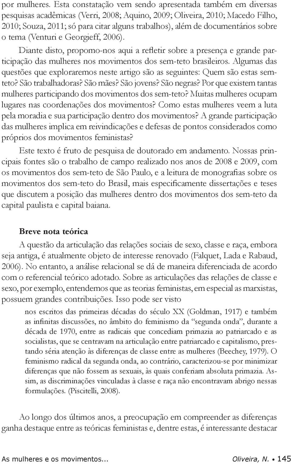 documentários sobre o tema (Venturi e Georgieff, 2006). Diante disto, propomo-nos aqui a refletir sobre a presença e grande participação das mulheres nos movimentos dos sem-teto brasileiros.