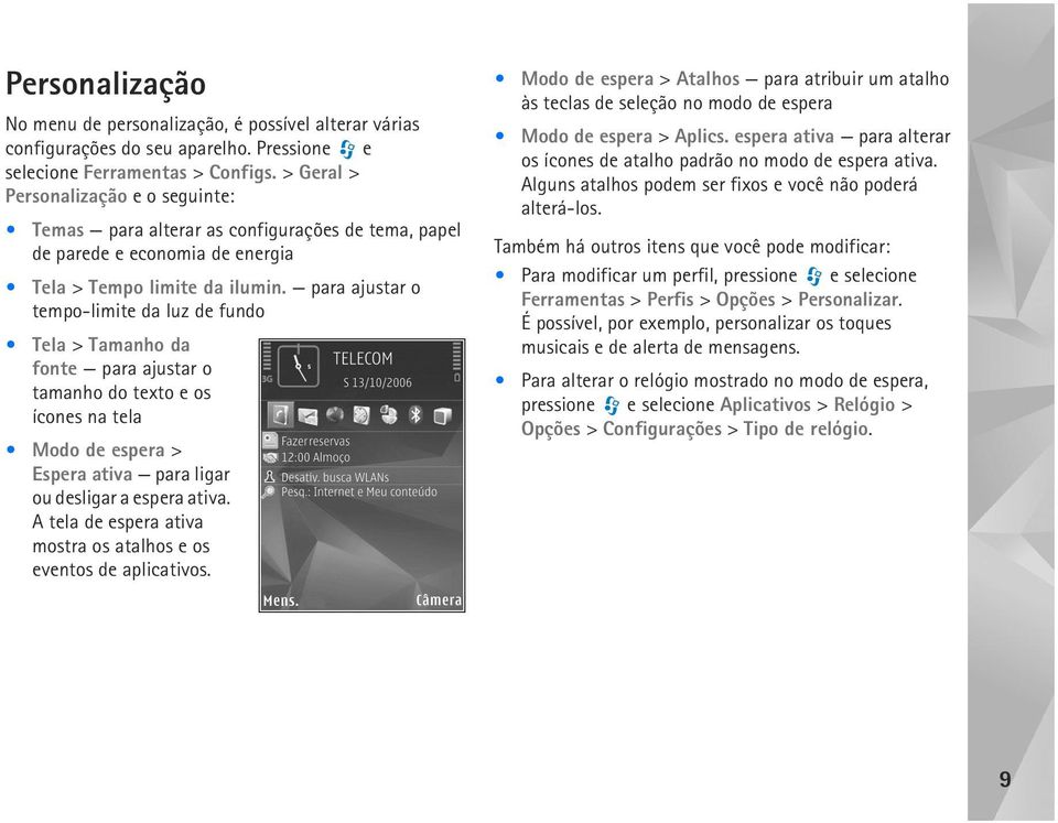 para ajustar o tempo-limite da luz de fundo Tela > Tamanho da fonte para ajustar o tamanho do texto e os ícones na tela Modo de espera > Espera ativa para ligar ou desligar a espera ativa.