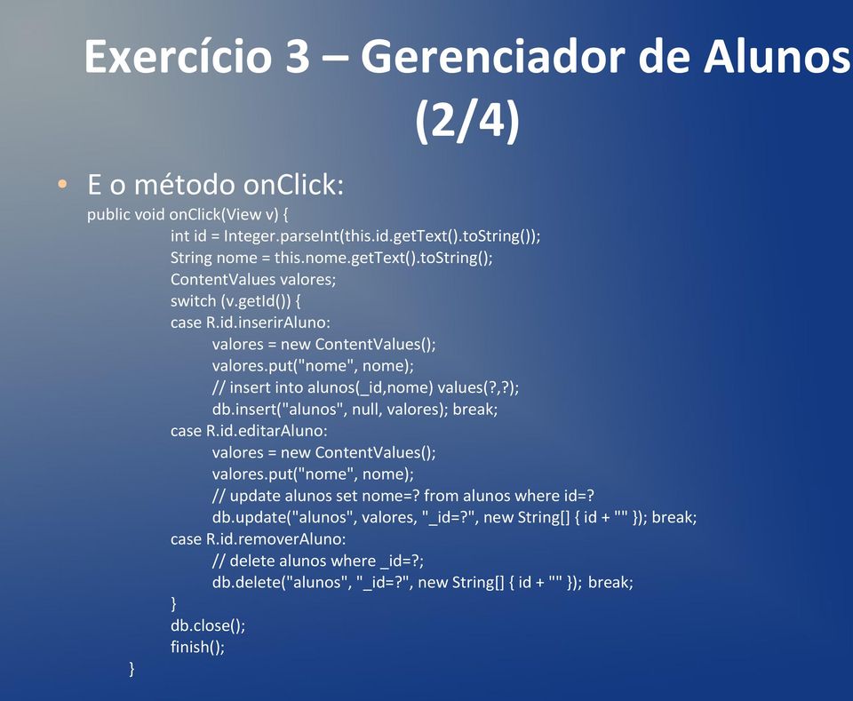 insert("alunos", null, valores); break; case R.id.editarAluno: valores = new ContentValues(); valores.put("nome", nome); // update alunos set nome=? from alunos where id=? db.