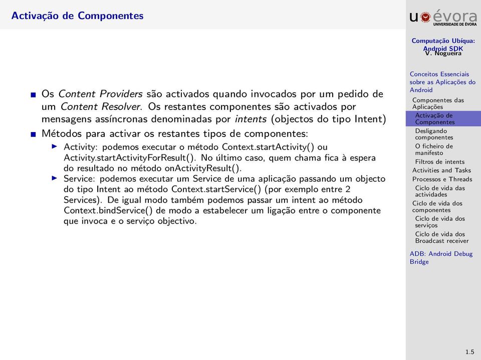 Context.startActivity() ou Activity.startActivityForResult(). No último caso, quem chama fica à espera do resultado no método onactivityresult().