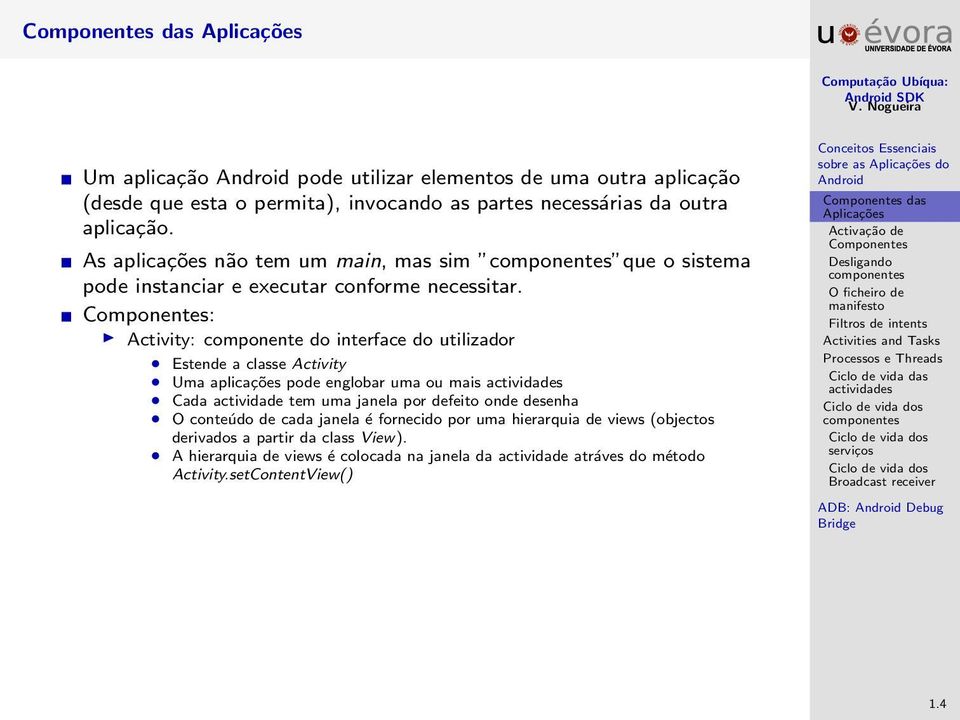 : Activity: componente do interface do utilizador Estende a classe Activity Uma aplicações pode englobar uma ou mais Cada actividade tem uma janela por defeito