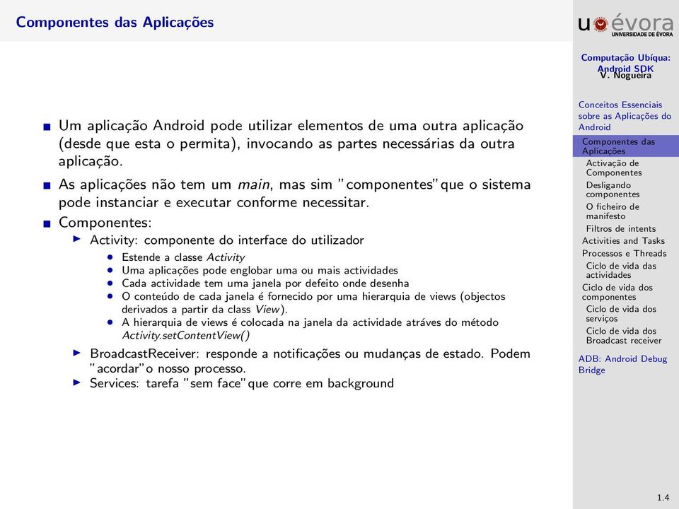 : Activity: componente do interface do utilizador Estende a classe Activity Uma aplicações pode englobar uma ou mais Cada actividade tem uma janela por defeito onde desenha O conteúdo de cada janela