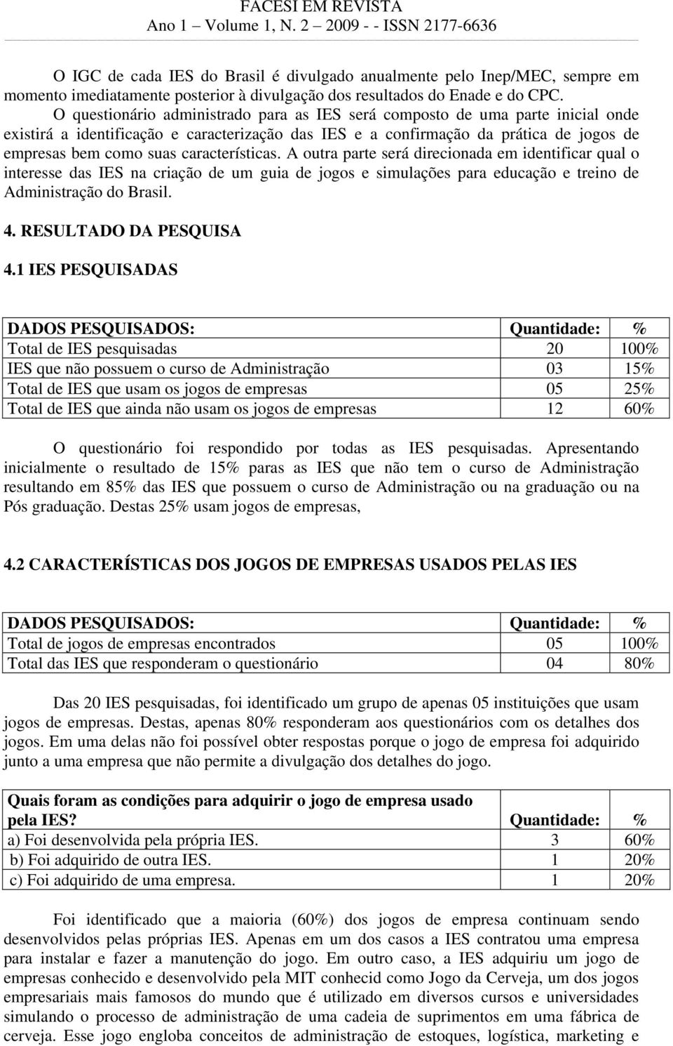 características. A outra parte será direcionada em identificar qual o interesse das IES na criação de um guia de jogos e simulações para educação e treino de Administração do Brasil. 4.