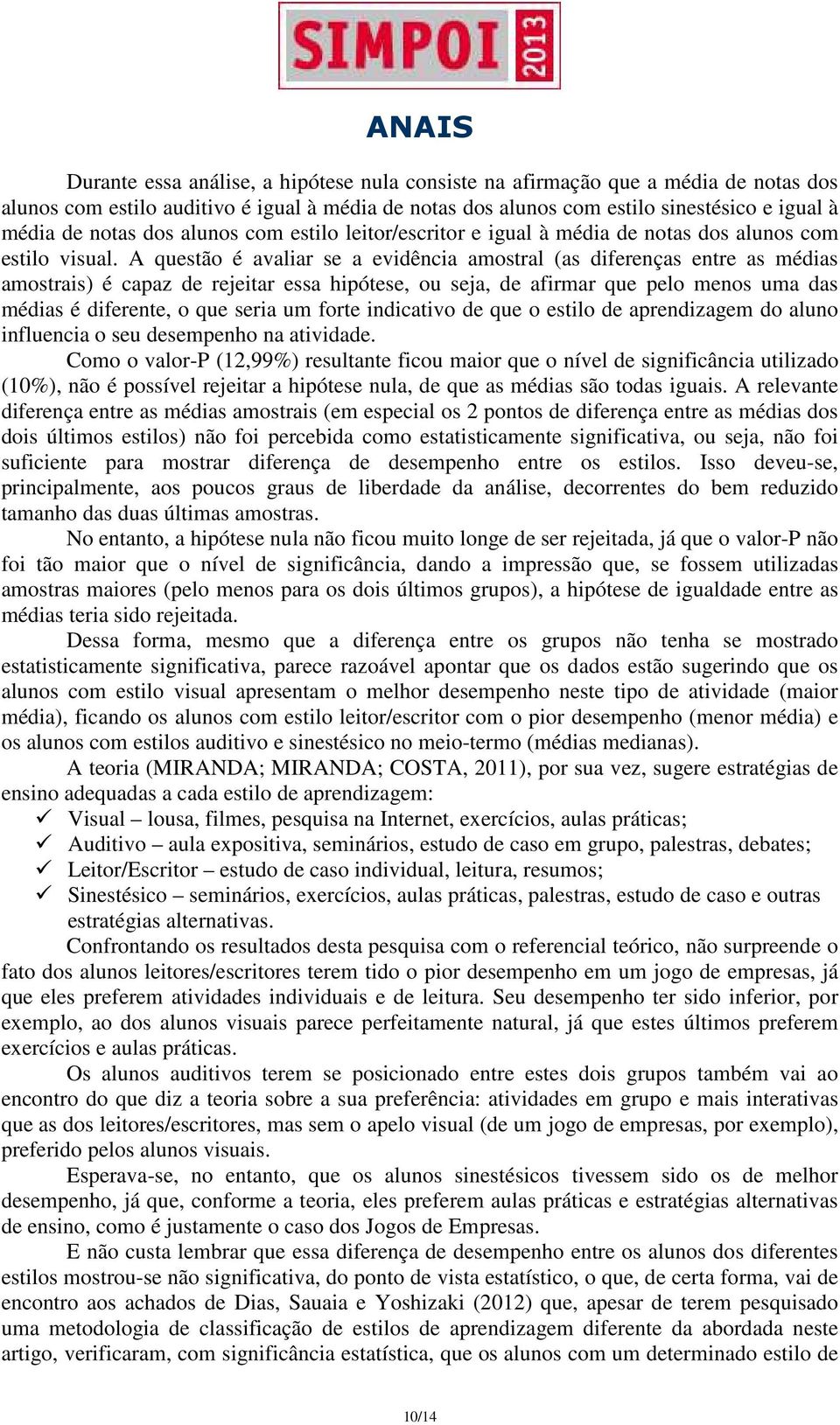 A questão é avaliar se a evidência amostral (as diferenças entre as médias amostrais) é capaz de rejeitar essa hipótese, ou seja, de afirmar que pelo menos uma das médias é diferente, o que seria um