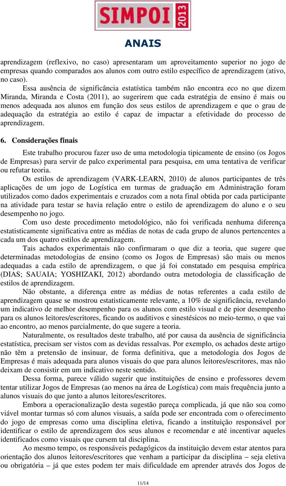 função dos seus estilos de aprendizagem e que o grau de adequação da estratégia ao estilo é capaz de impactar a efetividade do processo de aprendizagem. 6.