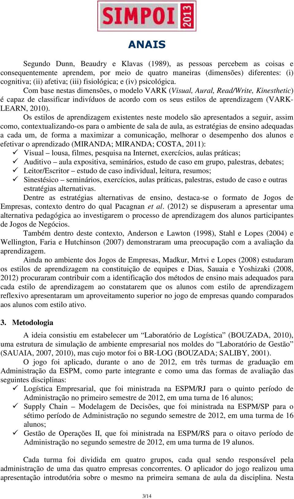 Os estilos de aprendizagem existentes neste modelo são apresentados a seguir, assim como, contextualizando-os para o ambiente de sala de aula, as estratégias de ensino adequadas a cada um, de forma a