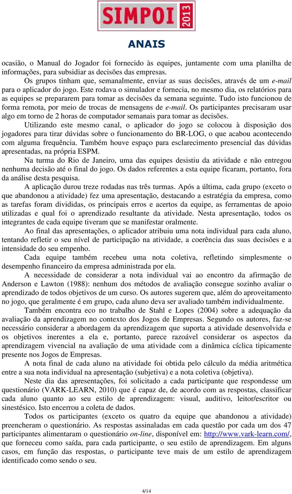 Este rodava o simulador e fornecia, no mesmo dia, os relatórios para as equipes se prepararem para tomar as decisões da semana seguinte.