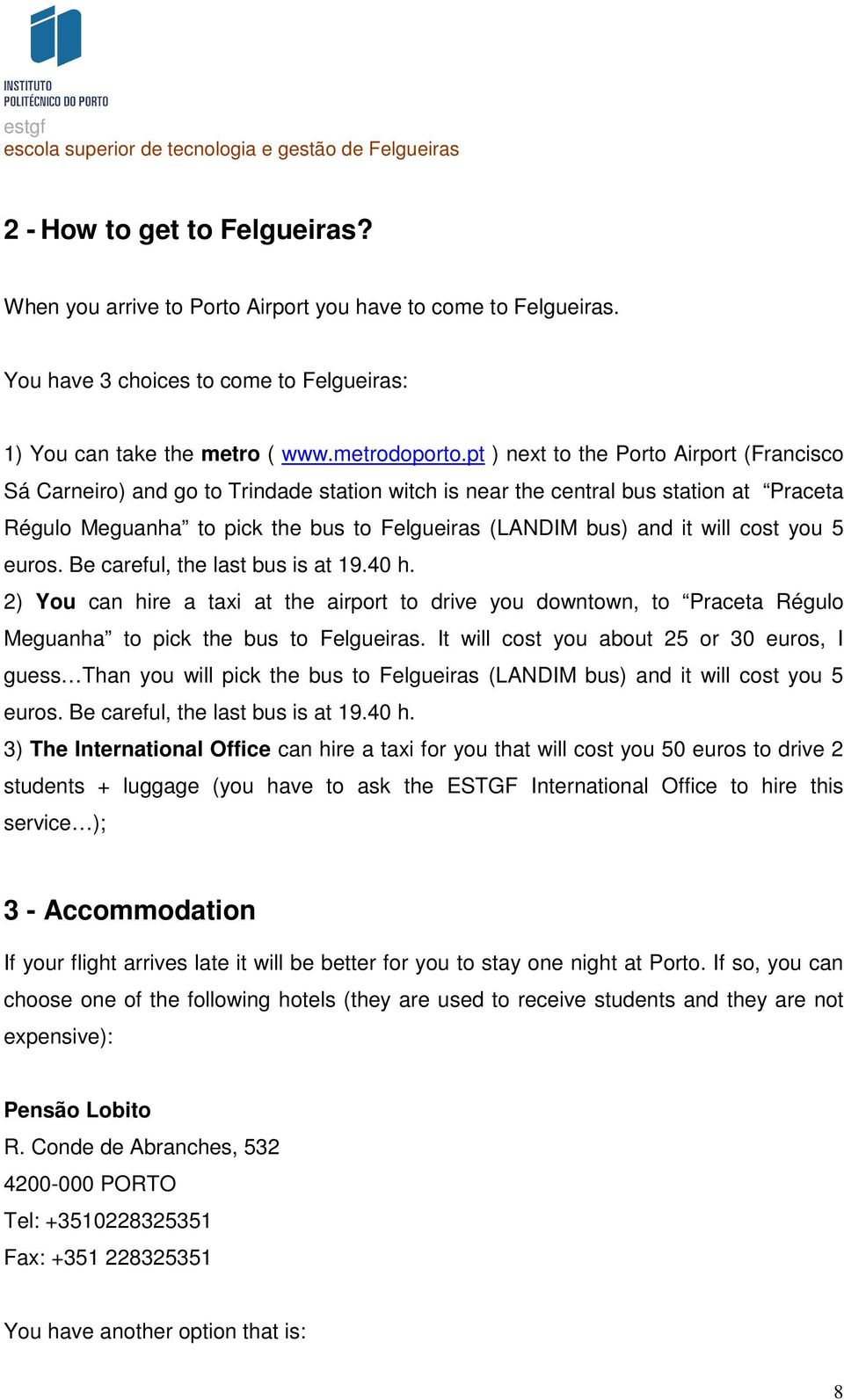 will cost you 5 euros. Be careful, the last bus is at 19.40 h. 2) You can hire a taxi at the airport to drive you downtown, to Praceta Régulo Meguanha to pick the bus to Felgueiras.